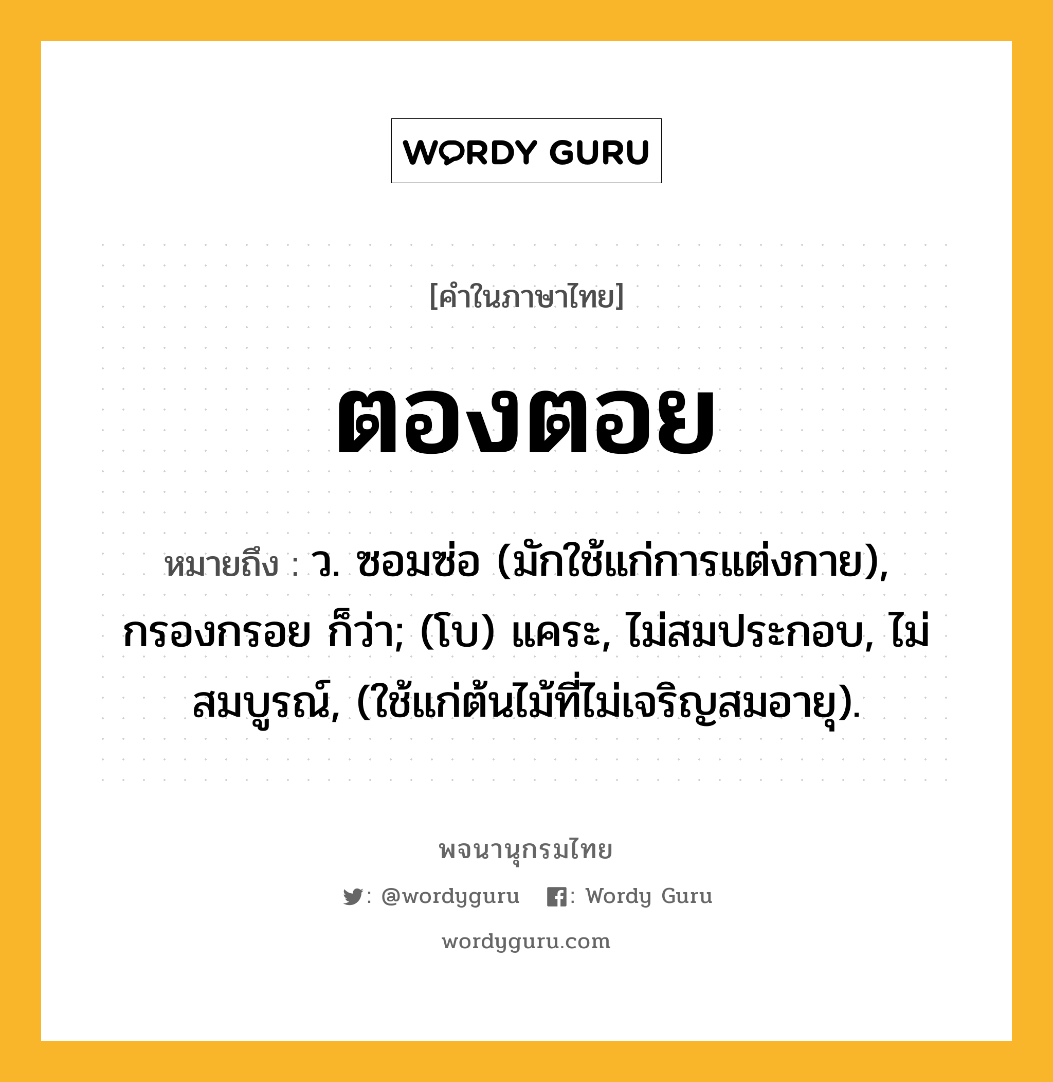 ตองตอย หมายถึงอะไร?, คำในภาษาไทย ตองตอย หมายถึง ว. ซอมซ่อ (มักใช้แก่การแต่งกาย), กรองกรอย ก็ว่า; (โบ) แคระ, ไม่สมประกอบ, ไม่สมบูรณ์, (ใช้แก่ต้นไม้ที่ไม่เจริญสมอายุ).