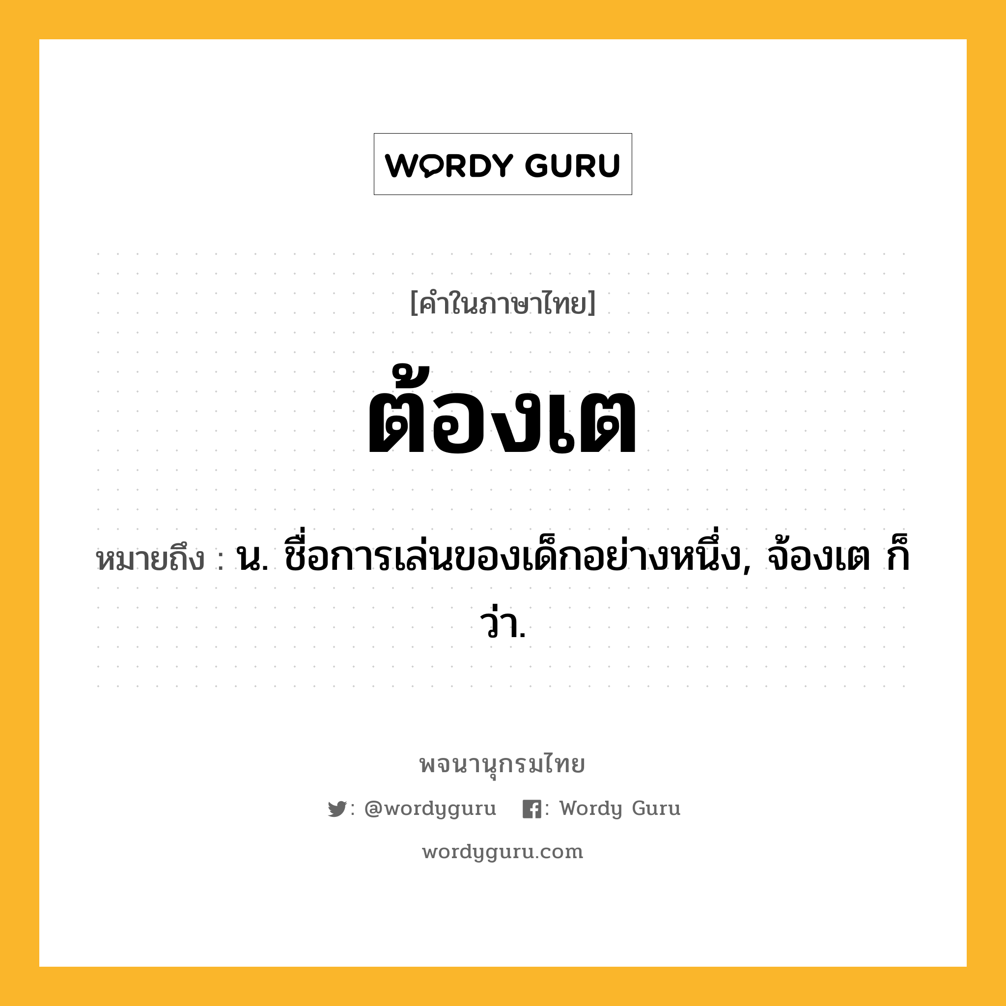 ต้องเต หมายถึงอะไร?, คำในภาษาไทย ต้องเต หมายถึง น. ชื่อการเล่นของเด็กอย่างหนึ่ง, จ้องเต ก็ว่า.