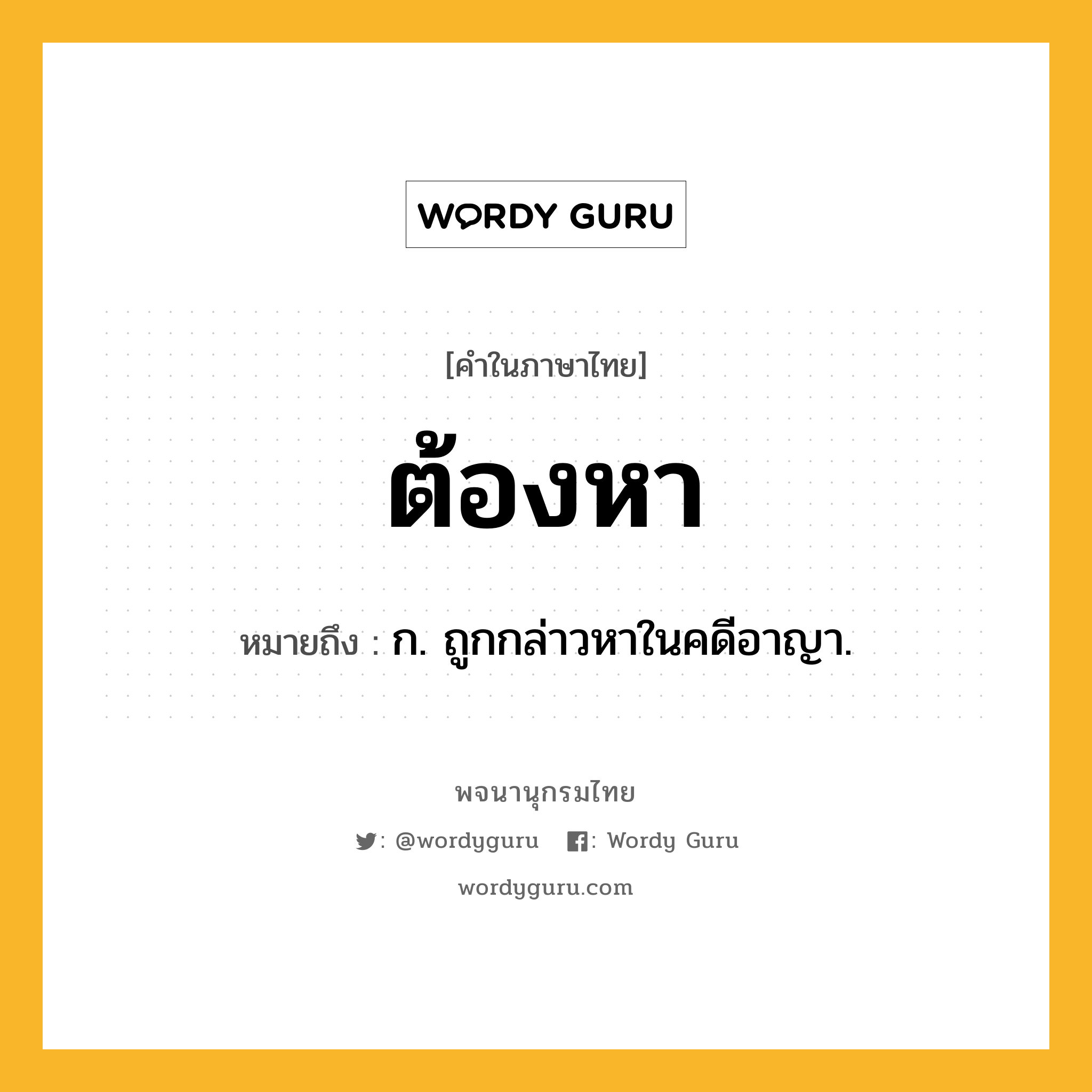 ต้องหา หมายถึงอะไร?, คำในภาษาไทย ต้องหา หมายถึง ก. ถูกกล่าวหาในคดีอาญา.