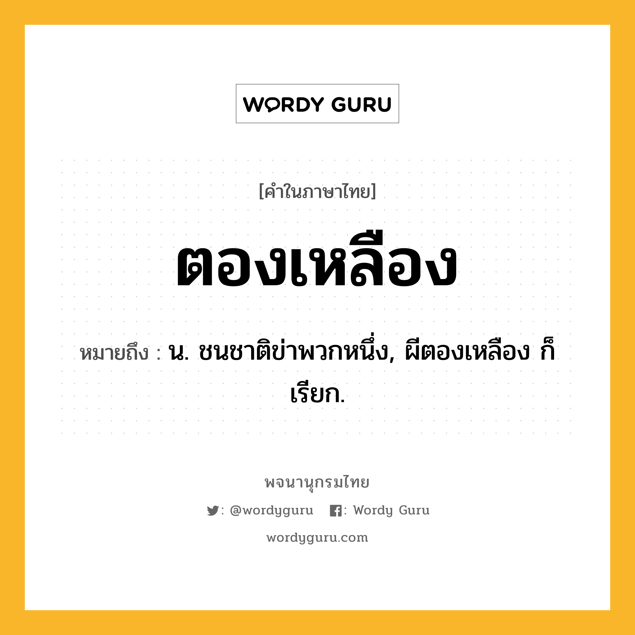 ตองเหลือง ความหมาย หมายถึงอะไร?, คำในภาษาไทย ตองเหลือง หมายถึง น. ชนชาติข่าพวกหนึ่ง, ผีตองเหลือง ก็เรียก.