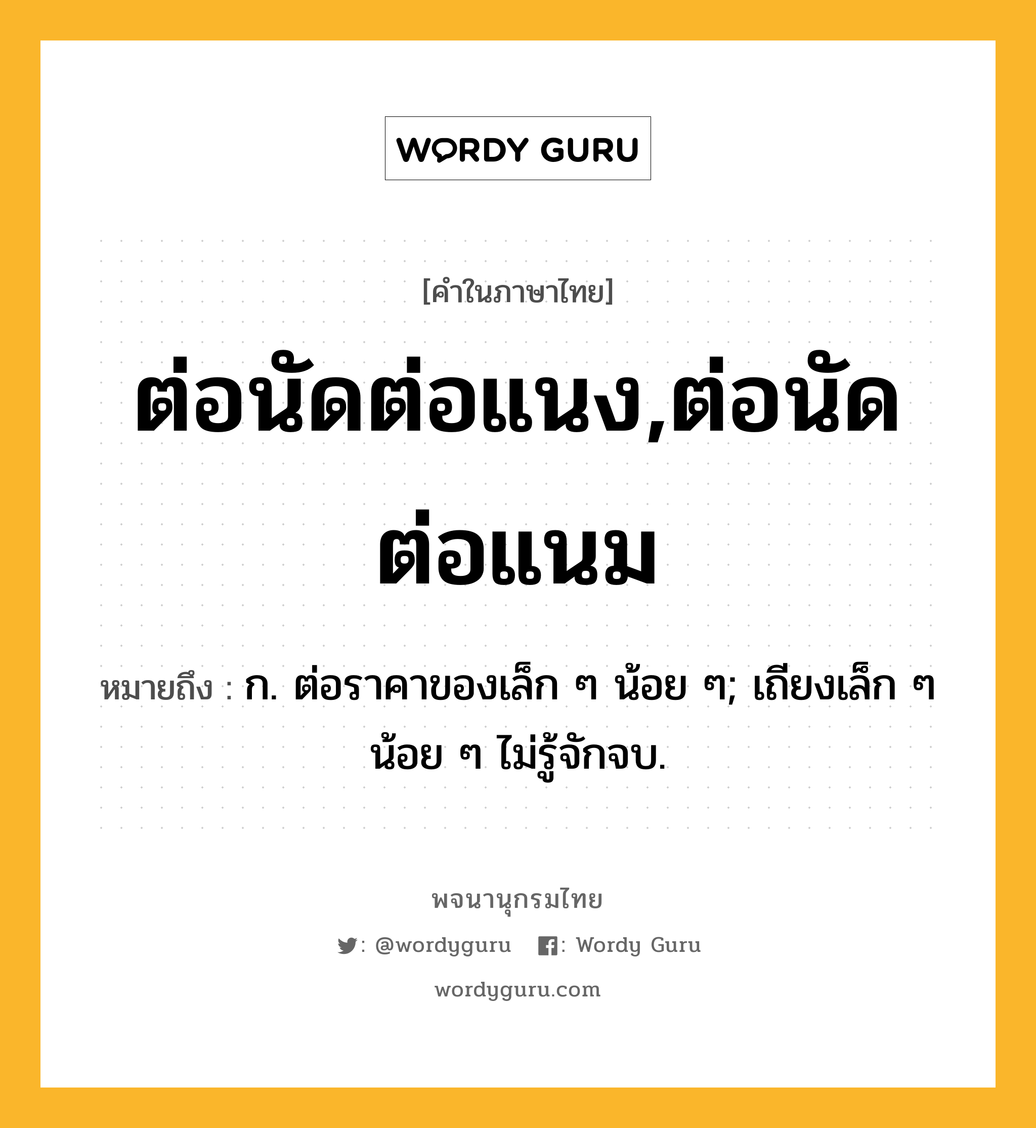 ต่อนัดต่อแนง,ต่อนัดต่อแนม หมายถึงอะไร?, คำในภาษาไทย ต่อนัดต่อแนง,ต่อนัดต่อแนม หมายถึง ก. ต่อราคาของเล็ก ๆ น้อย ๆ; เถียงเล็ก ๆ น้อย ๆ ไม่รู้จักจบ.