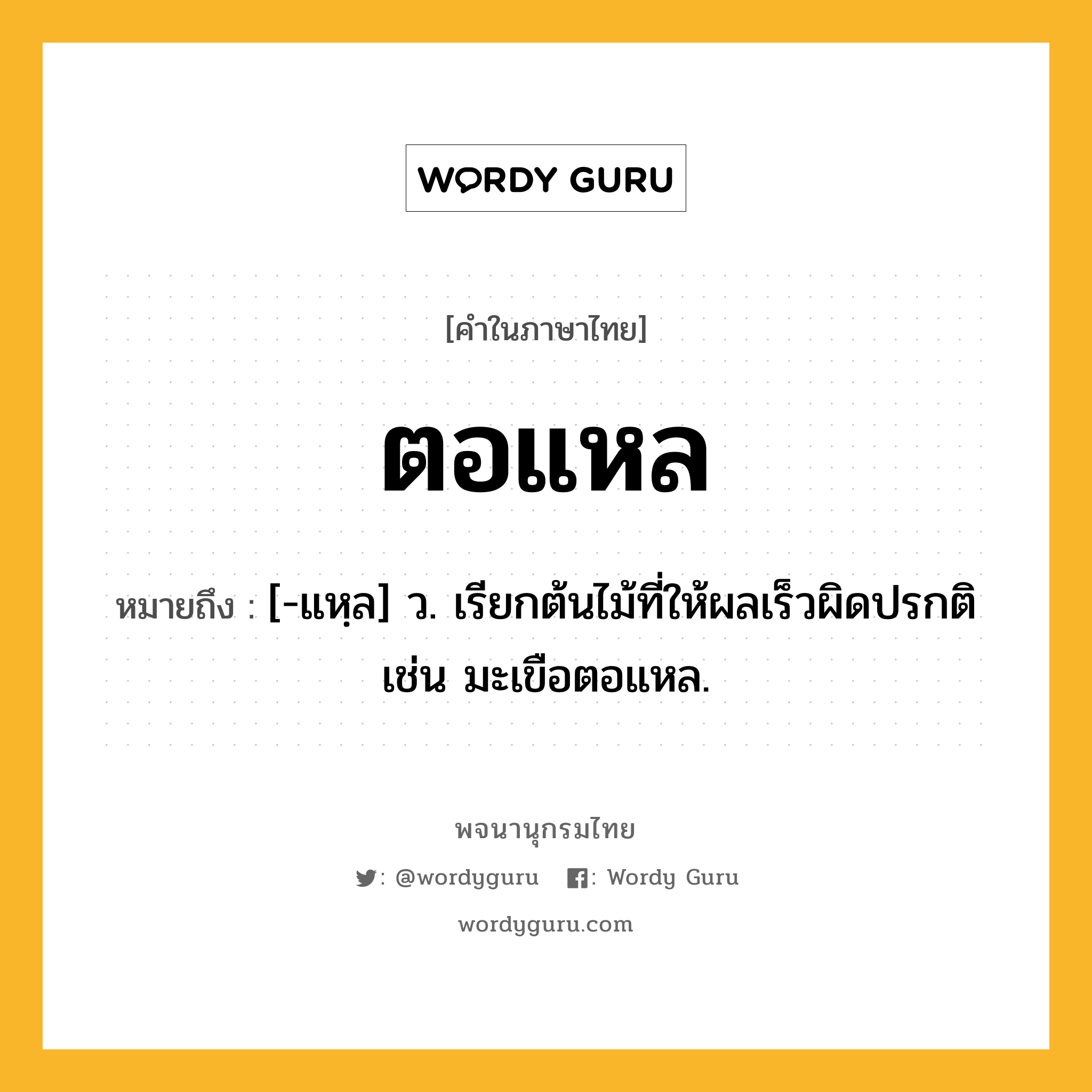 ตอแหล ความหมาย หมายถึงอะไร?, คำในภาษาไทย ตอแหล หมายถึง [-แหฺล] ว. เรียกต้นไม้ที่ให้ผลเร็วผิดปรกติ เช่น มะเขือตอแหล.