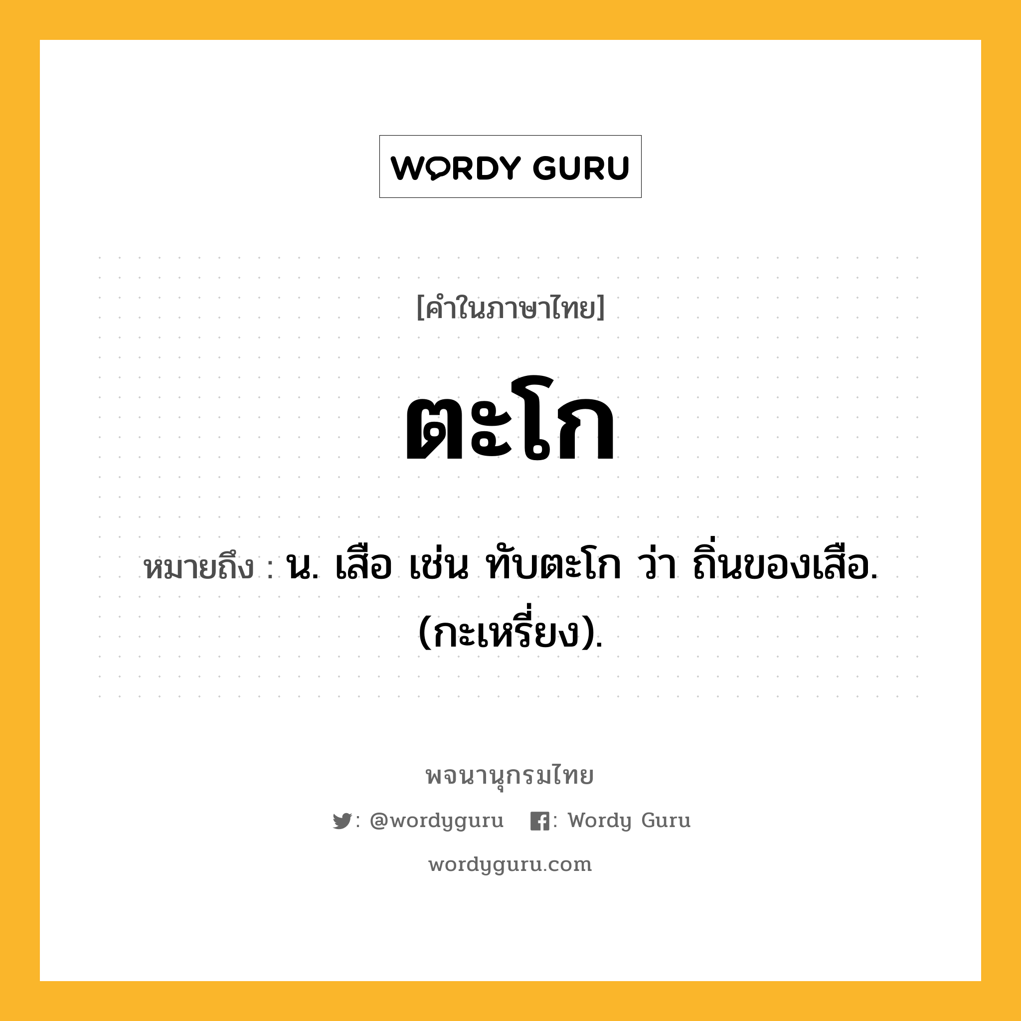 ตะโก หมายถึงอะไร?, คำในภาษาไทย ตะโก หมายถึง น. เสือ เช่น ทับตะโก ว่า ถิ่นของเสือ. (กะเหรี่ยง).