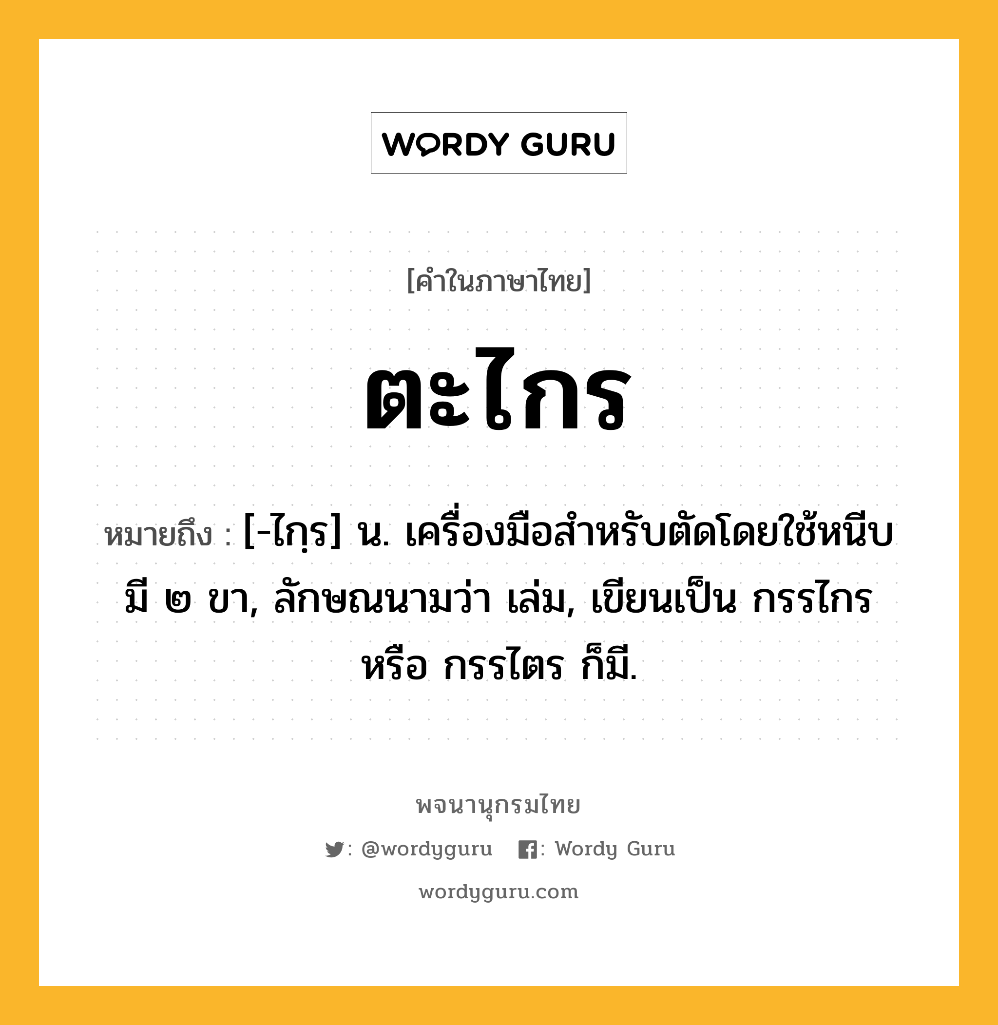 ตะไกร หมายถึงอะไร?, คำในภาษาไทย ตะไกร หมายถึง [-ไกฺร] น. เครื่องมือสําหรับตัดโดยใช้หนีบ มี ๒ ขา, ลักษณนามว่า เล่ม, เขียนเป็น กรรไกร หรือ กรรไตร ก็มี.