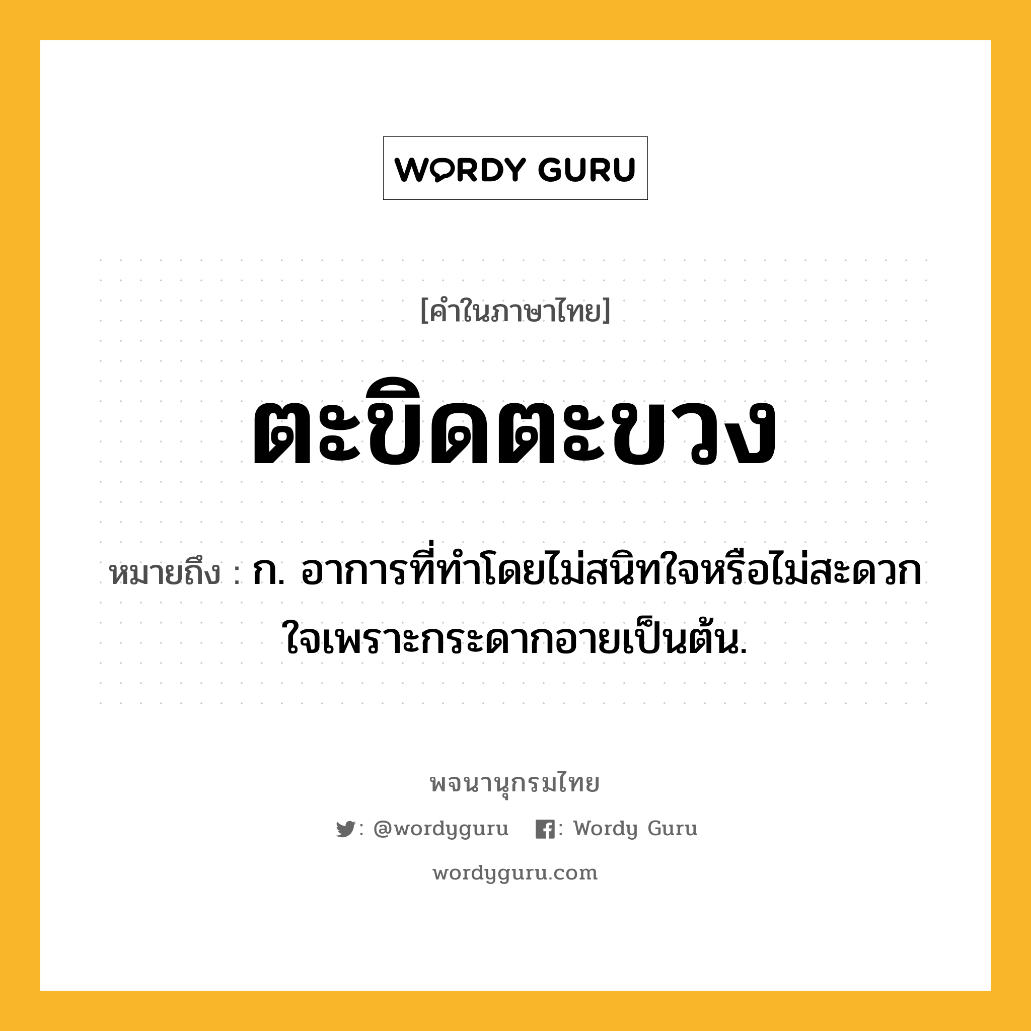 ตะขิดตะขวง หมายถึงอะไร?, คำในภาษาไทย ตะขิดตะขวง หมายถึง ก. อาการที่ทําโดยไม่สนิทใจหรือไม่สะดวกใจเพราะกระดากอายเป็นต้น.