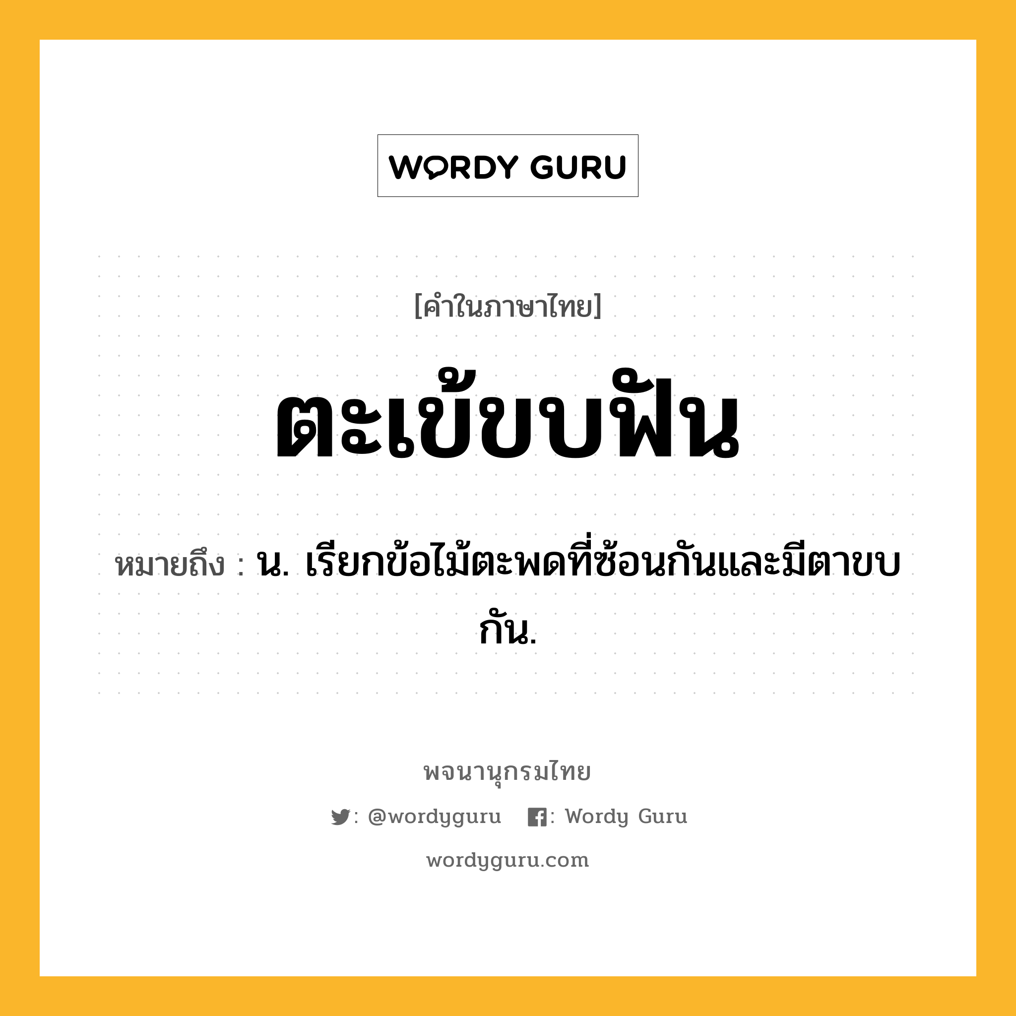 ตะเข้ขบฟัน ความหมาย หมายถึงอะไร?, คำในภาษาไทย ตะเข้ขบฟัน หมายถึง น. เรียกข้อไม้ตะพดที่ซ้อนกันและมีตาขบกัน.