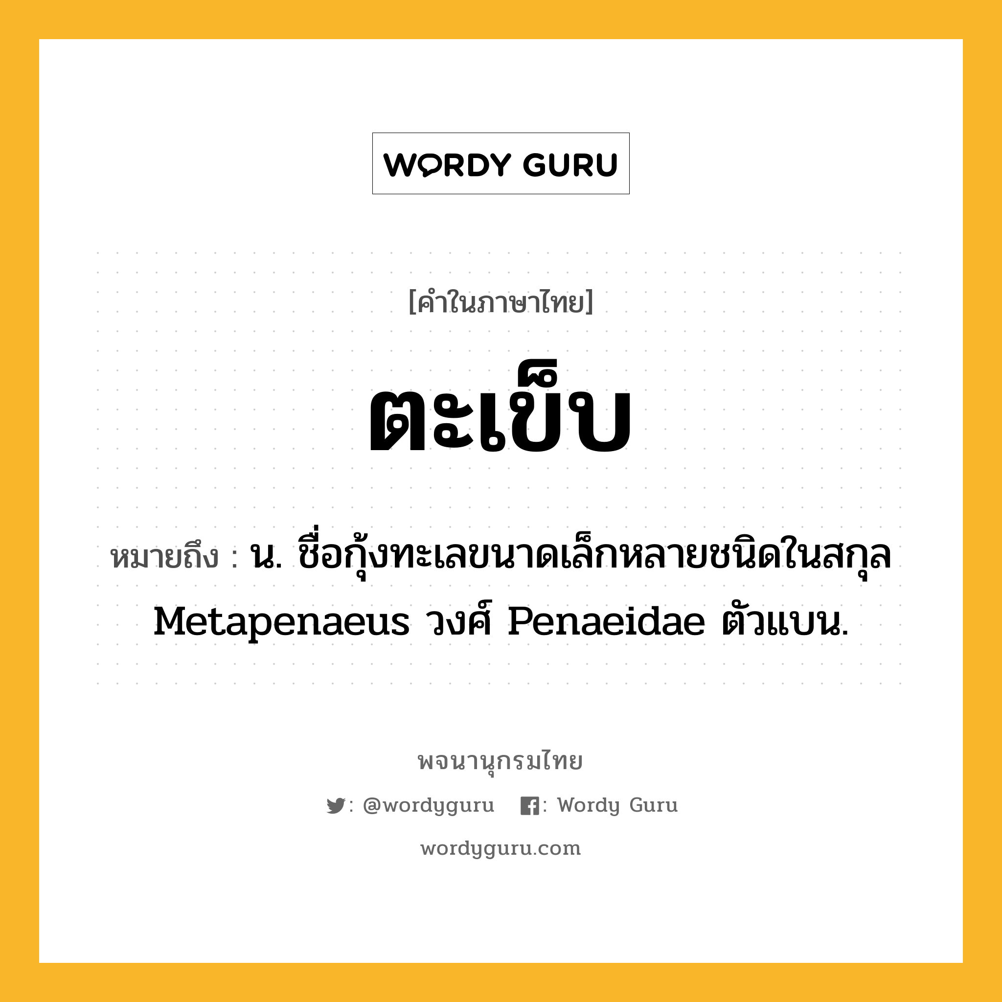 ตะเข็บ หมายถึงอะไร?, คำในภาษาไทย ตะเข็บ หมายถึง น. ชื่อกุ้งทะเลขนาดเล็กหลายชนิดในสกุล Metapenaeus วงศ์ Penaeidae ตัวแบน.