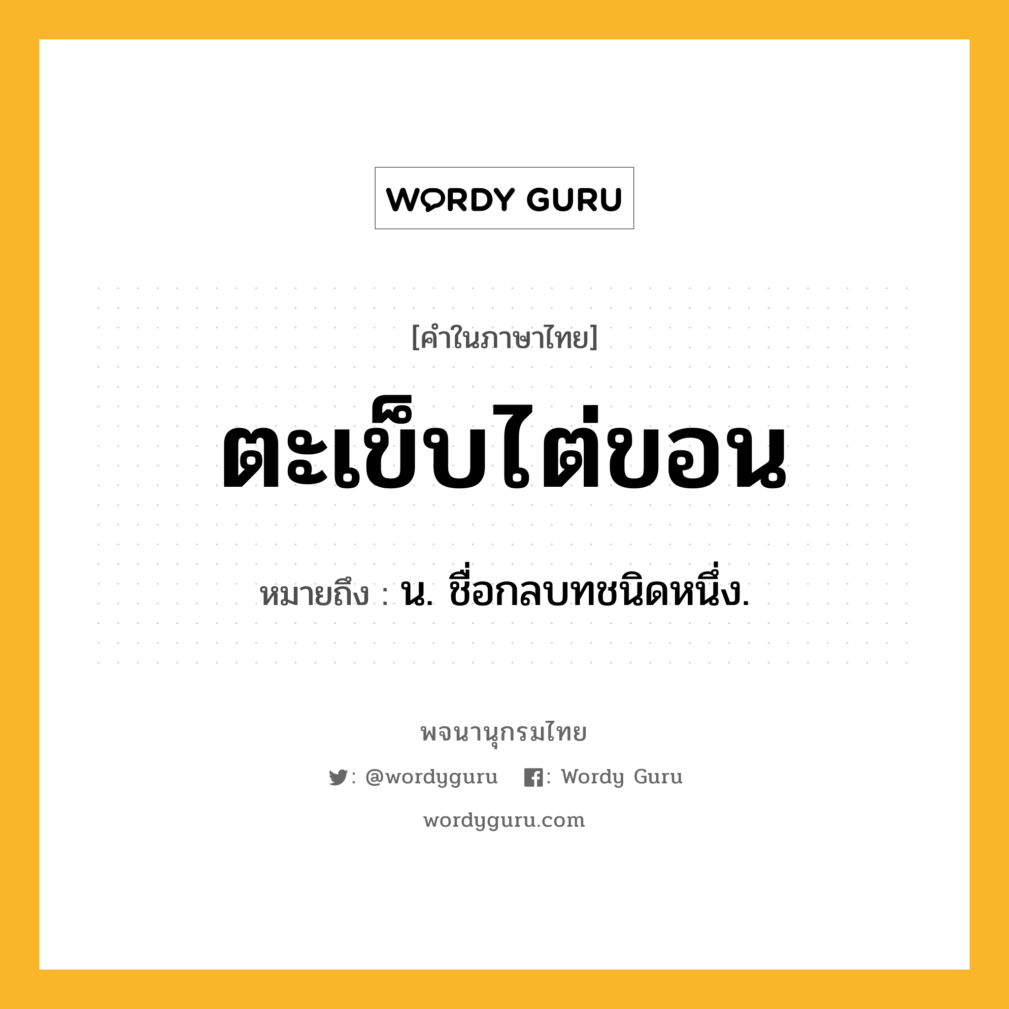 ตะเข็บไต่ขอน หมายถึงอะไร?, คำในภาษาไทย ตะเข็บไต่ขอน หมายถึง น. ชื่อกลบทชนิดหนึ่ง.