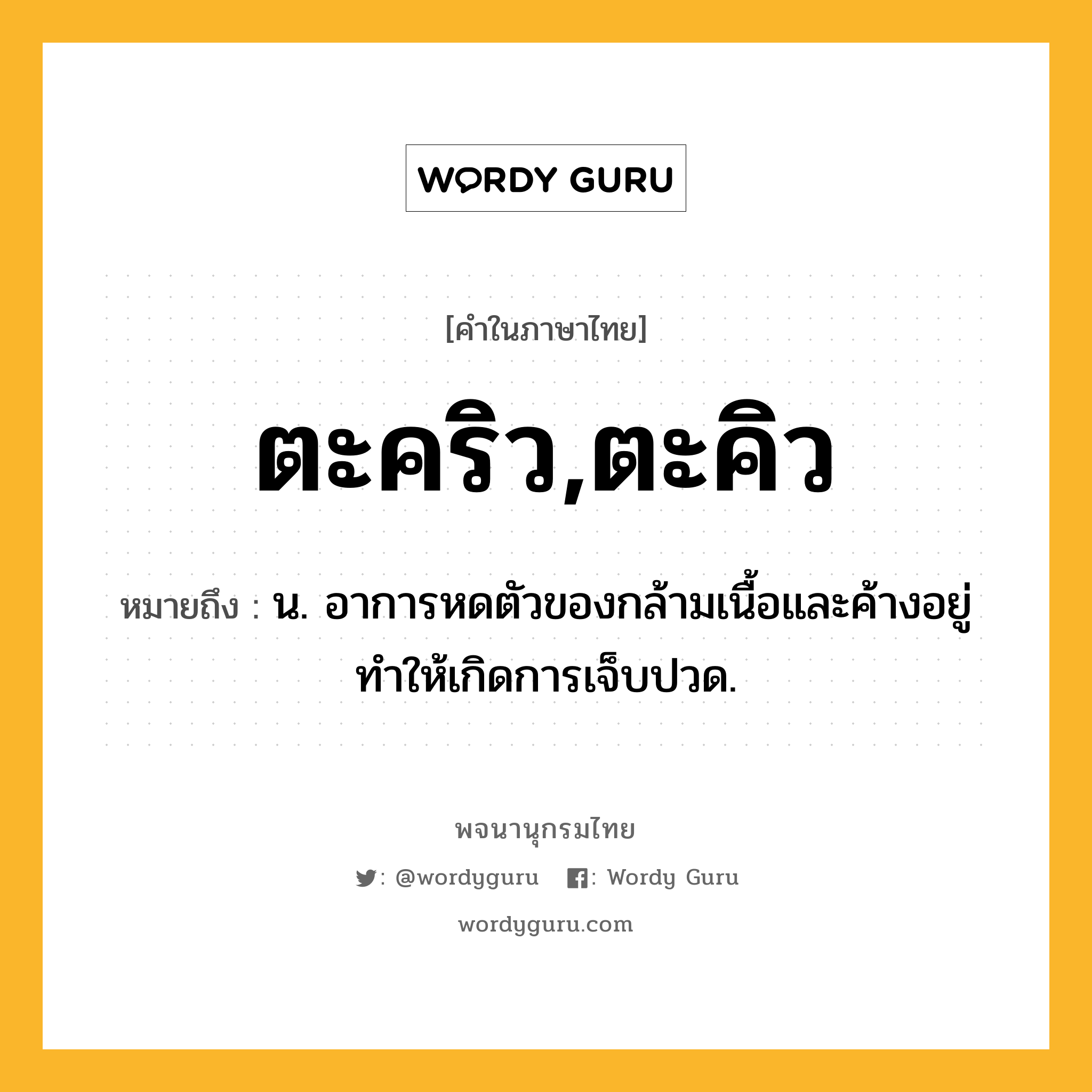 ตะคริว,ตะคิว หมายถึงอะไร?, คำในภาษาไทย ตะคริว,ตะคิว หมายถึง น. อาการหดตัวของกล้ามเนื้อและค้างอยู่ ทําให้เกิดการเจ็บปวด.