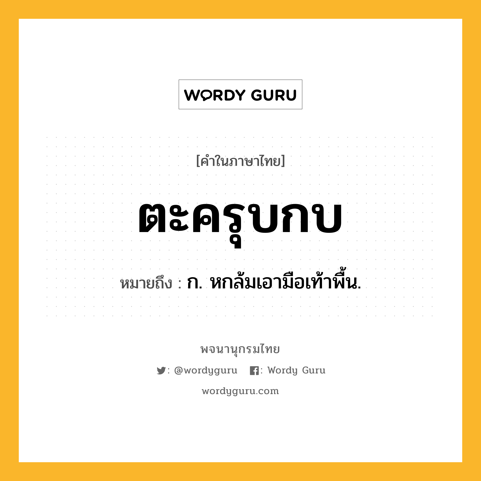 ตะครุบกบ หมายถึงอะไร?, คำในภาษาไทย ตะครุบกบ หมายถึง ก. หกล้มเอามือเท้าพื้น.