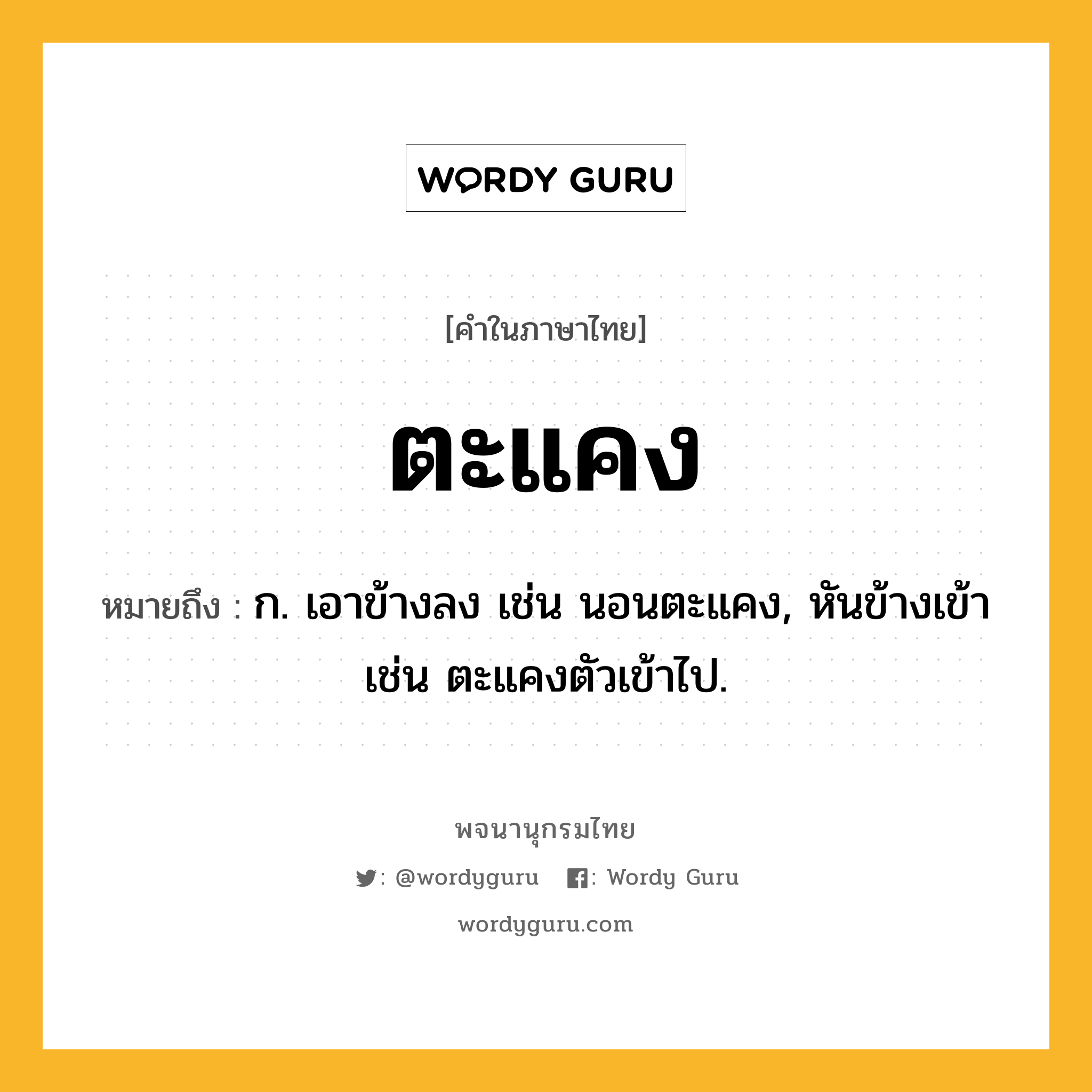 ตะแคง หมายถึงอะไร?, คำในภาษาไทย ตะแคง หมายถึง ก. เอาข้างลง เช่น นอนตะแคง, หันข้างเข้า เช่น ตะแคงตัวเข้าไป.