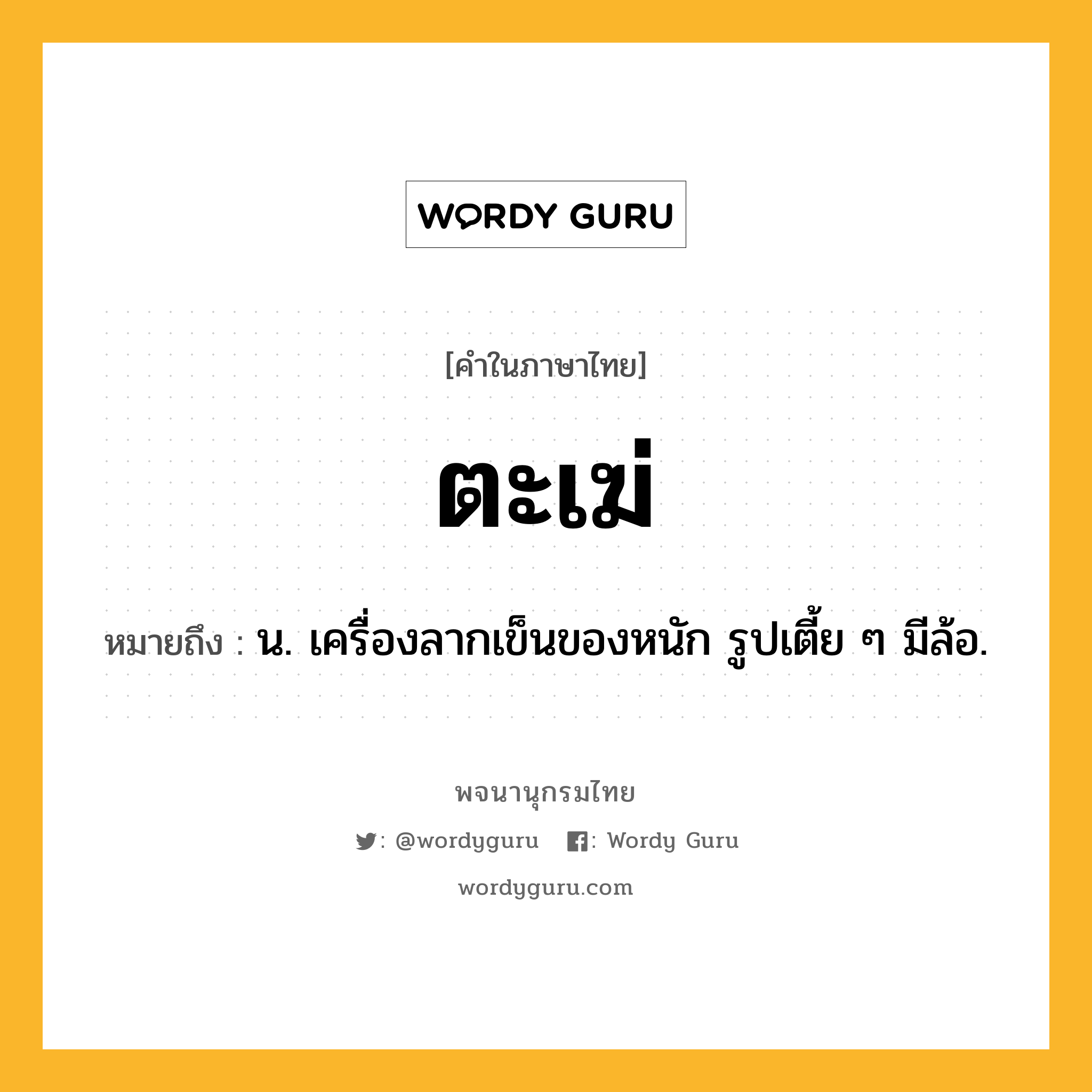 ตะเฆ่ หมายถึงอะไร?, คำในภาษาไทย ตะเฆ่ หมายถึง น. เครื่องลากเข็นของหนัก รูปเตี้ย ๆ มีล้อ.