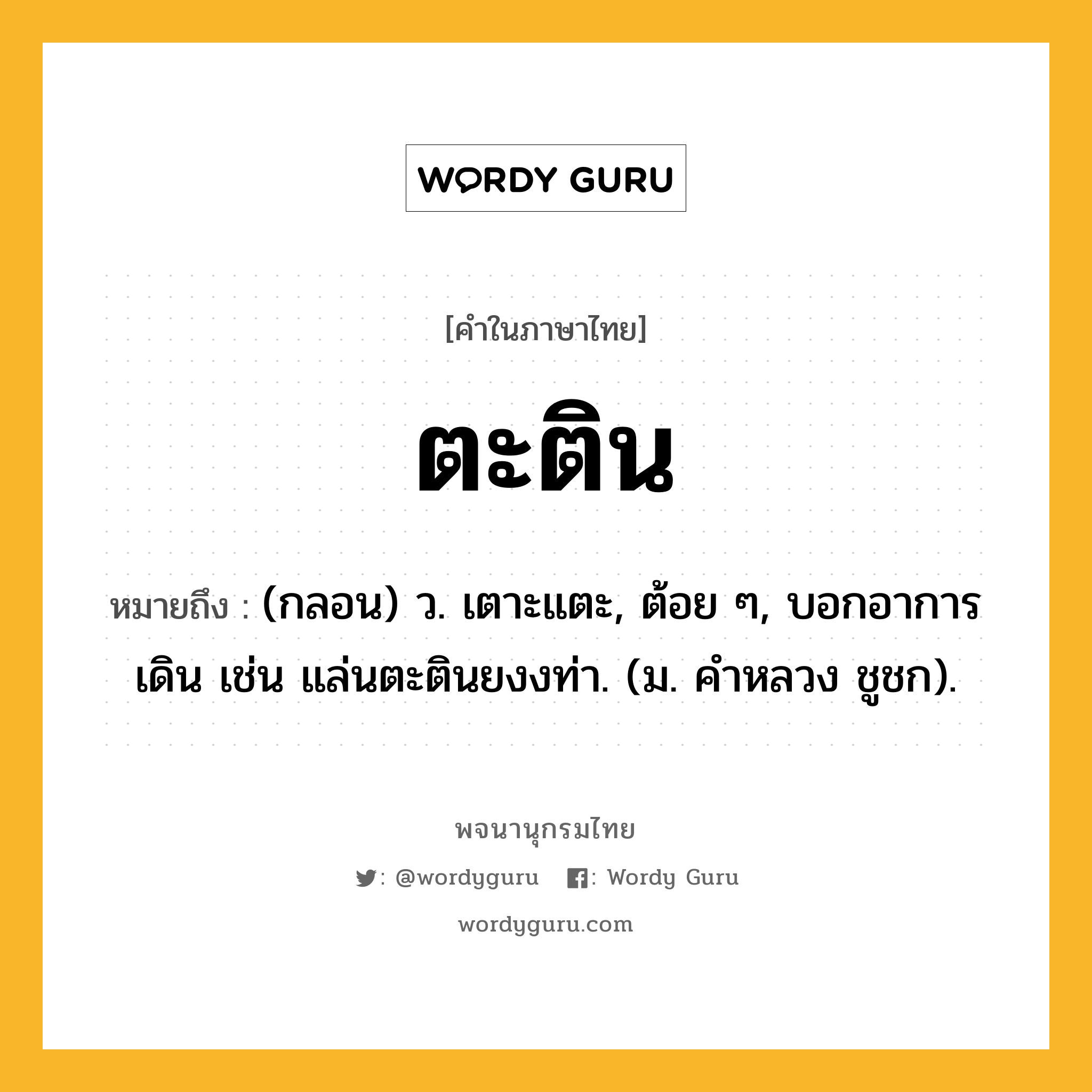 ตะติน หมายถึงอะไร?, คำในภาษาไทย ตะติน หมายถึง (กลอน) ว. เตาะแตะ, ต้อย ๆ, บอกอาการเดิน เช่น แล่นตะตินยงงท่า. (ม. คําหลวง ชูชก).