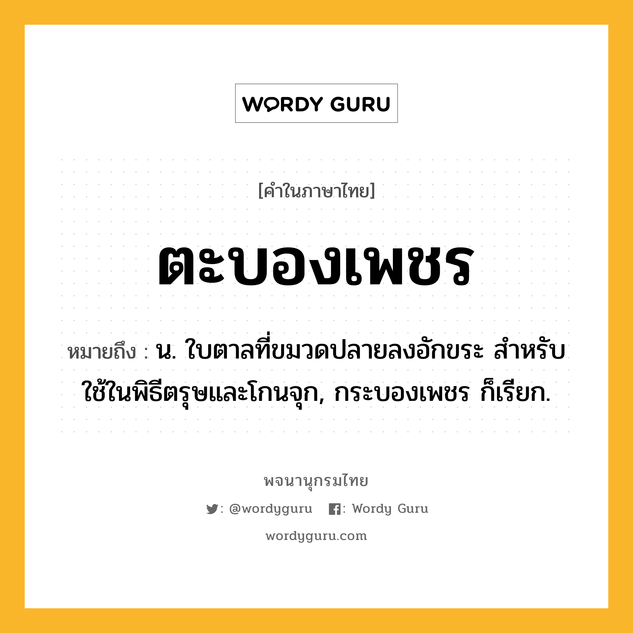 ตะบองเพชร ความหมาย หมายถึงอะไร?, คำในภาษาไทย ตะบองเพชร หมายถึง น. ใบตาลที่ขมวดปลายลงอักขระ สำหรับใช้ในพิธีตรุษและโกนจุก, กระบองเพชร ก็เรียก.