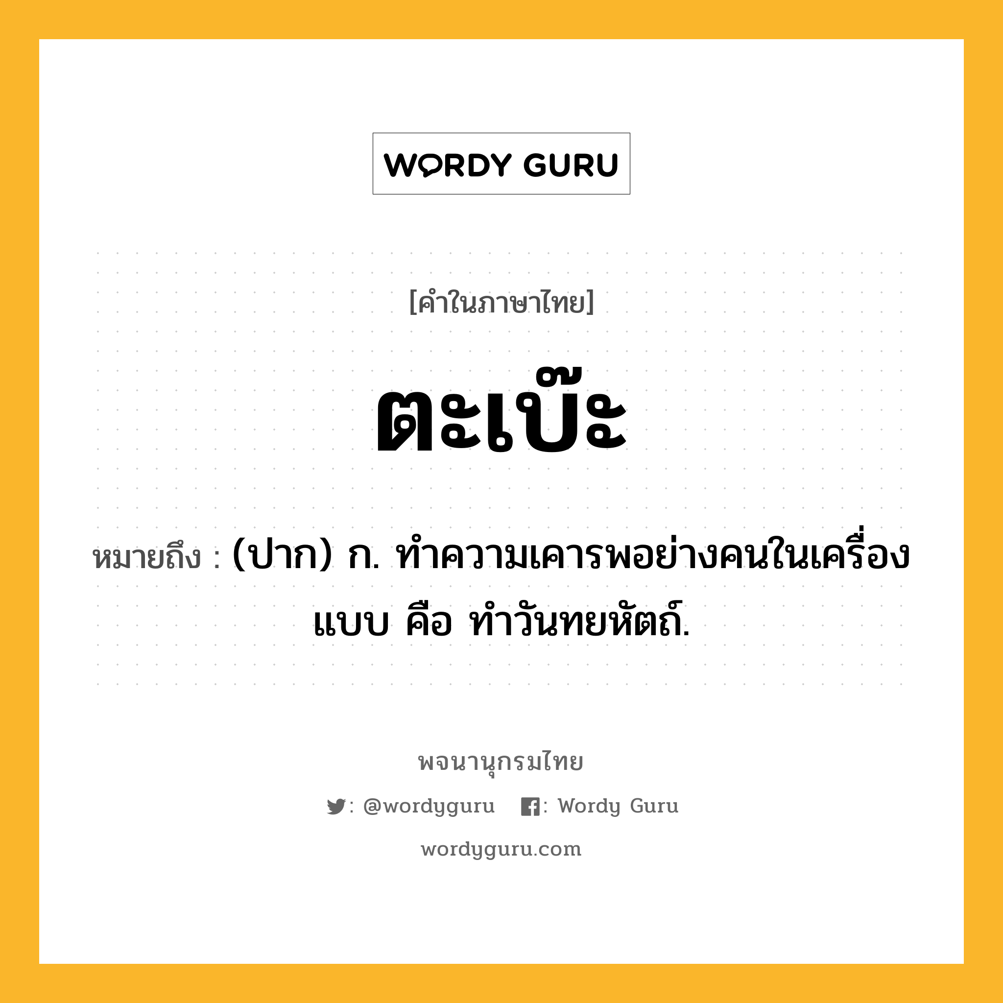 ตะเบ๊ะ หมายถึงอะไร?, คำในภาษาไทย ตะเบ๊ะ หมายถึง (ปาก) ก. ทำความเคารพอย่างคนในเครื่องแบบ คือ ทำวันทยหัตถ์.