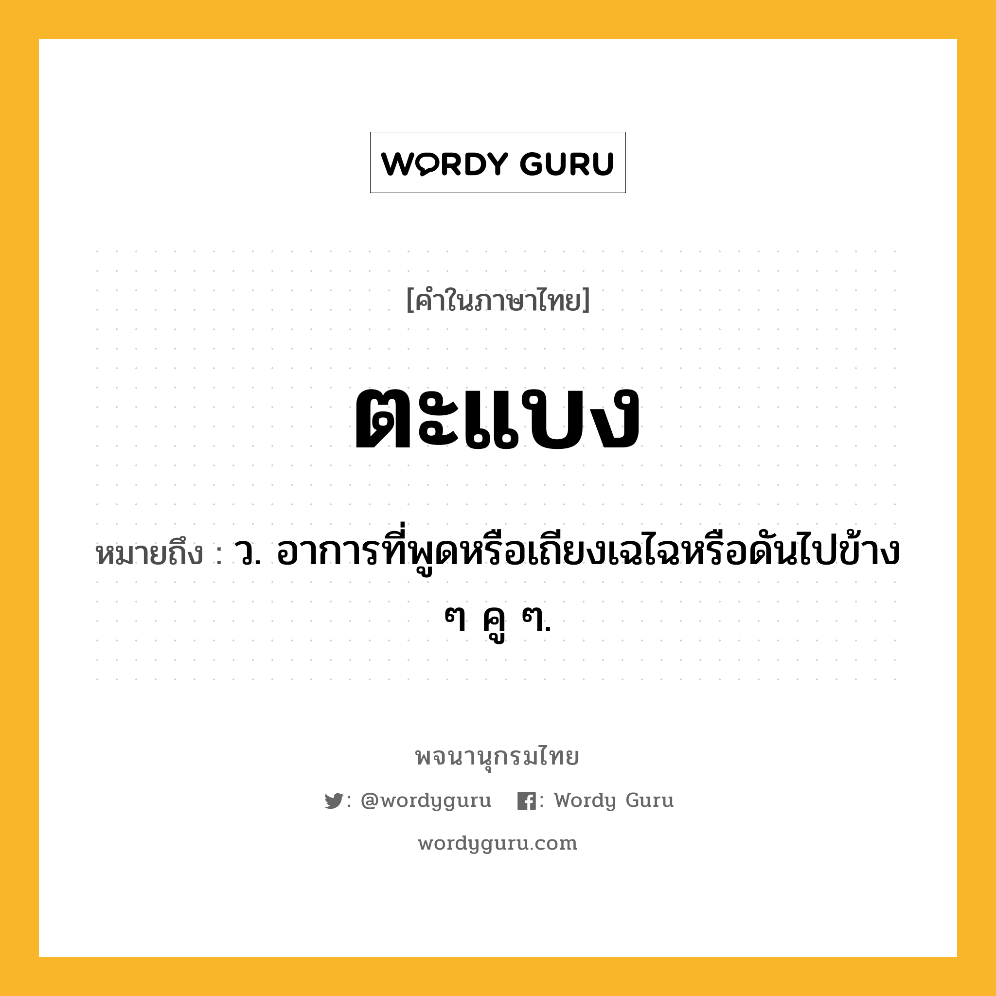 ตะแบง หมายถึงอะไร?, คำในภาษาไทย ตะแบง หมายถึง ว. อาการที่พูดหรือเถียงเฉไฉหรือดันไปข้าง ๆ คู ๆ.