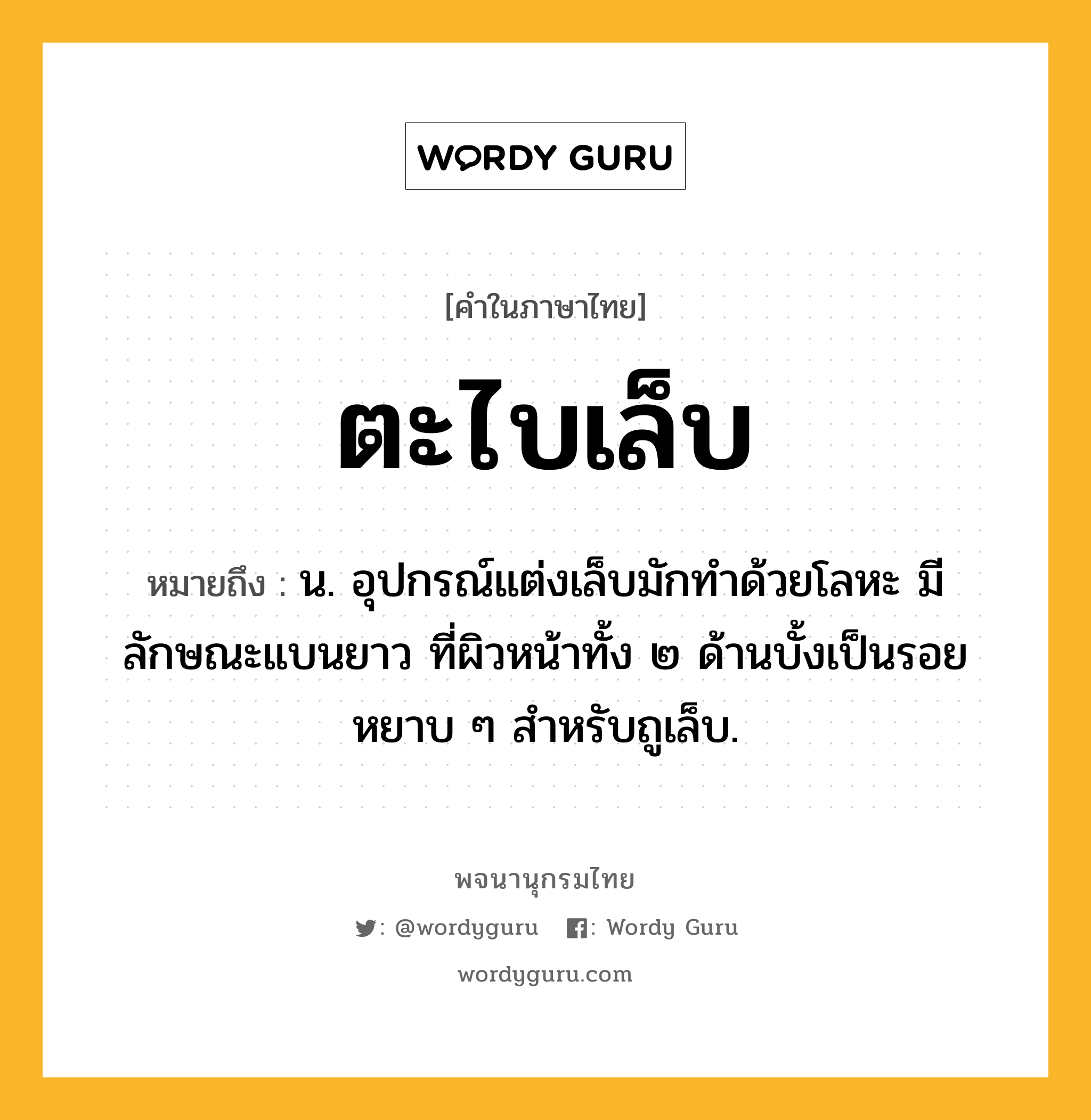 ตะไบเล็บ หมายถึงอะไร?, คำในภาษาไทย ตะไบเล็บ หมายถึง น. อุปกรณ์แต่งเล็บมักทำด้วยโลหะ มีลักษณะแบนยาว ที่ผิวหน้าทั้ง ๒ ด้านบั้งเป็นรอยหยาบ ๆ สำหรับถูเล็บ.