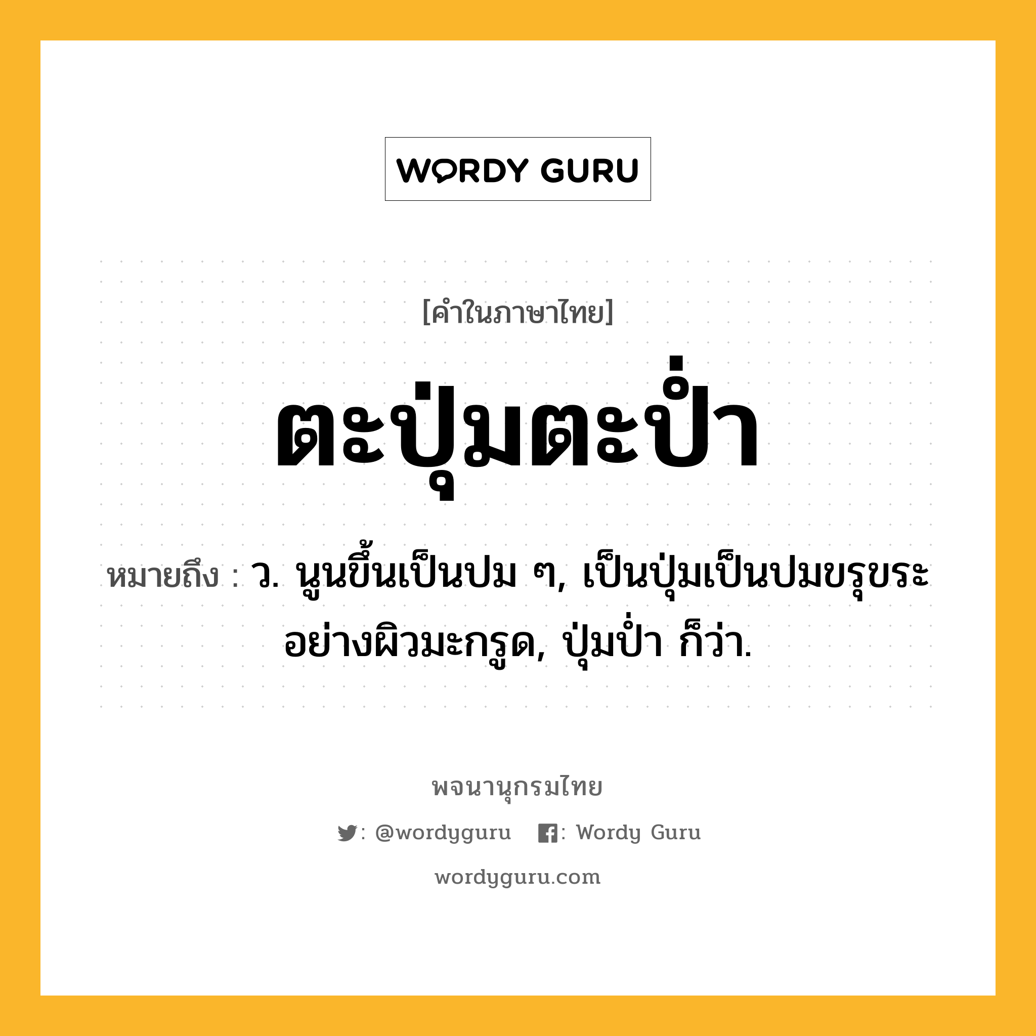 ตะปุ่มตะป่ำ ความหมาย หมายถึงอะไร?, คำในภาษาไทย ตะปุ่มตะป่ำ หมายถึง ว. นูนขึ้นเป็นปม ๆ, เป็นปุ่มเป็นปมขรุขระอย่างผิวมะกรูด, ปุ่มป่ำ ก็ว่า.