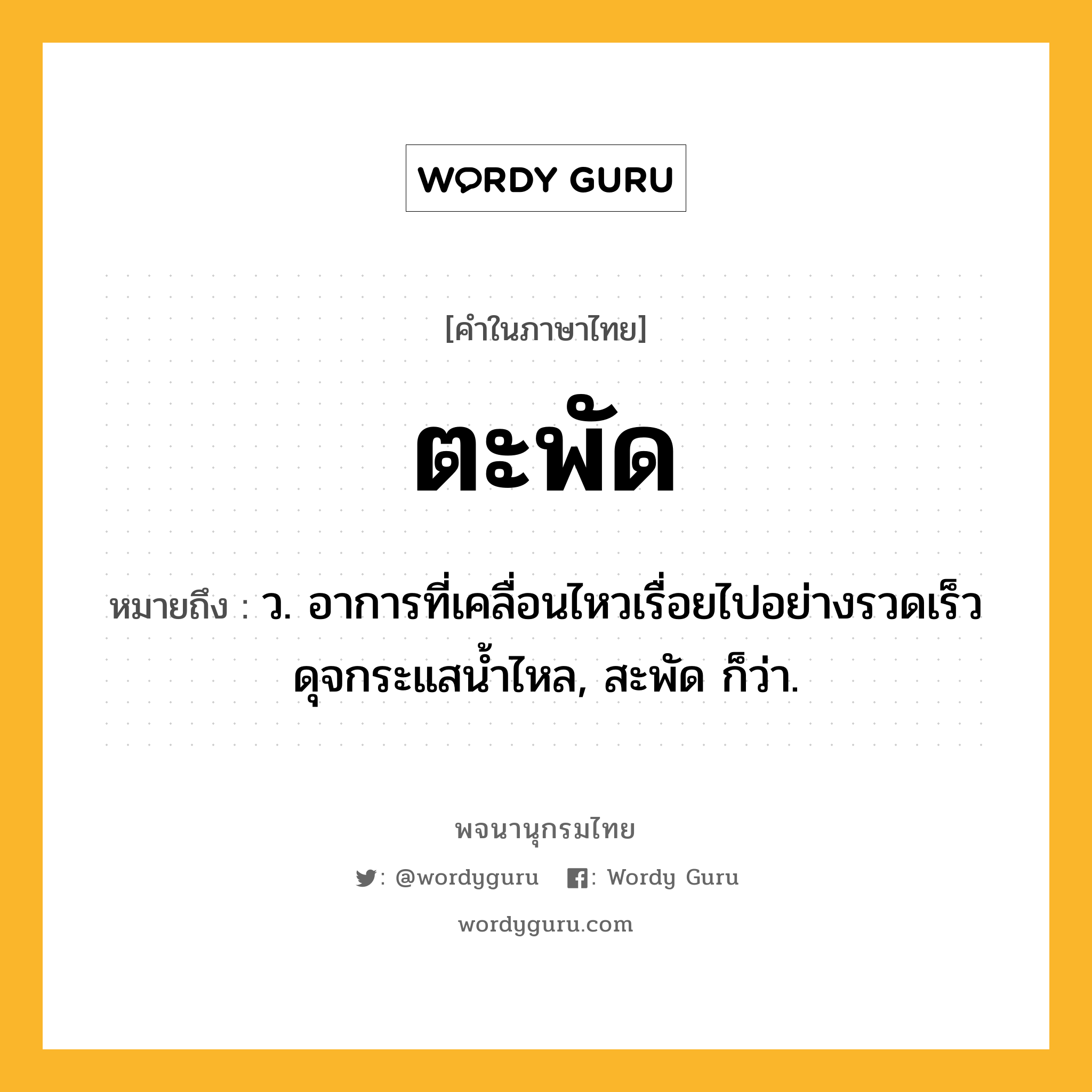 ตะพัด หมายถึงอะไร?, คำในภาษาไทย ตะพัด หมายถึง ว. อาการที่เคลื่อนไหวเรื่อยไปอย่างรวดเร็วดุจกระแสนํ้าไหล, สะพัด ก็ว่า.