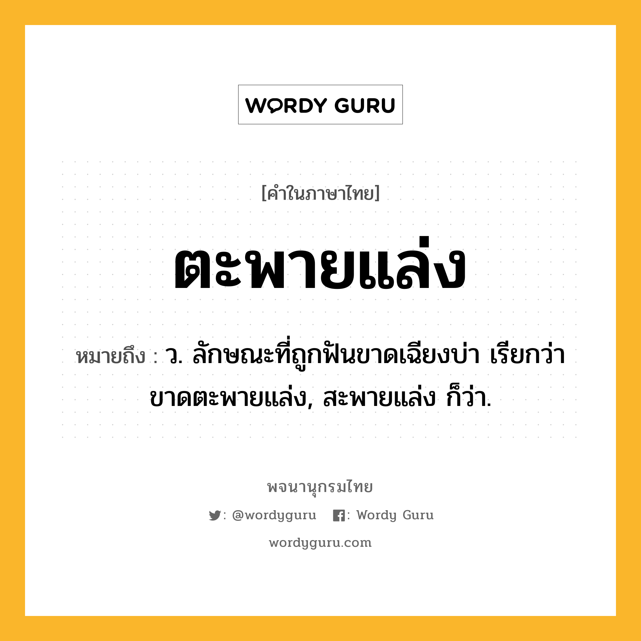 ตะพายแล่ง หมายถึงอะไร?, คำในภาษาไทย ตะพายแล่ง หมายถึง ว. ลักษณะที่ถูกฟันขาดเฉียงบ่า เรียกว่า ขาดตะพายแล่ง, สะพายแล่ง ก็ว่า.