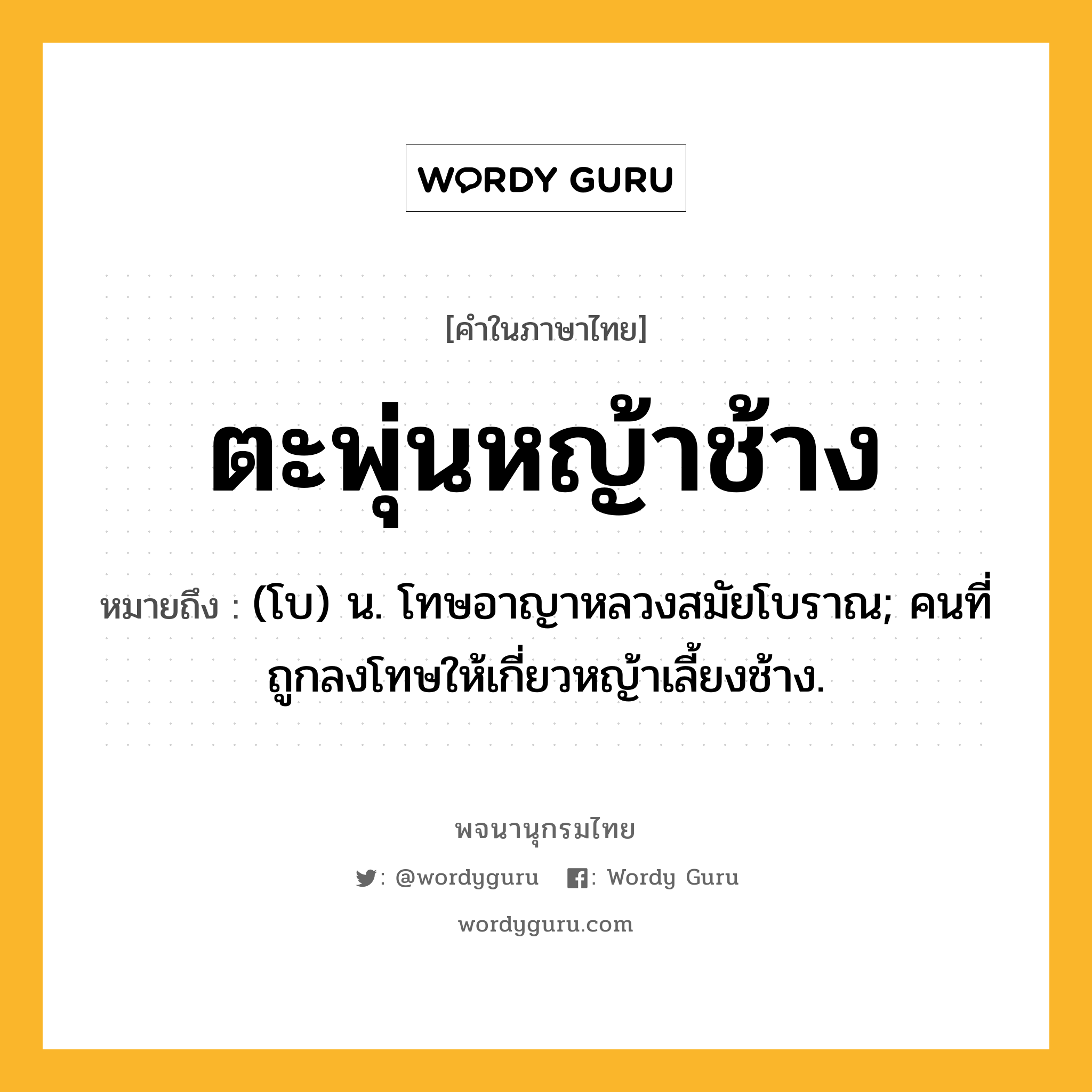 ตะพุ่นหญ้าช้าง ความหมาย หมายถึงอะไร?, คำในภาษาไทย ตะพุ่นหญ้าช้าง หมายถึง (โบ) น. โทษอาญาหลวงสมัยโบราณ; คนที่ถูกลงโทษให้เกี่ยวหญ้าเลี้ยงช้าง.