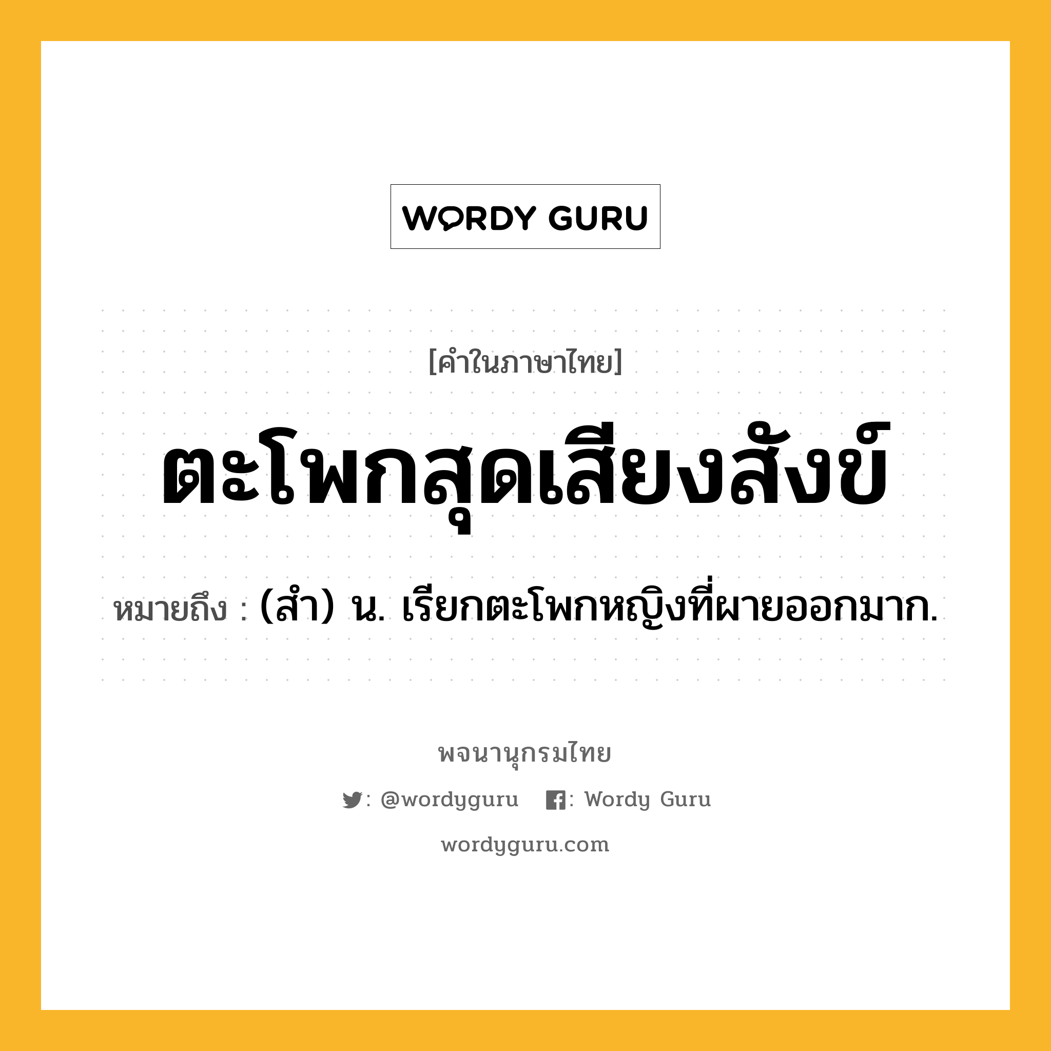 ตะโพกสุดเสียงสังข์ หมายถึงอะไร?, คำในภาษาไทย ตะโพกสุดเสียงสังข์ หมายถึง (สำ) น. เรียกตะโพกหญิงที่ผายออกมาก.