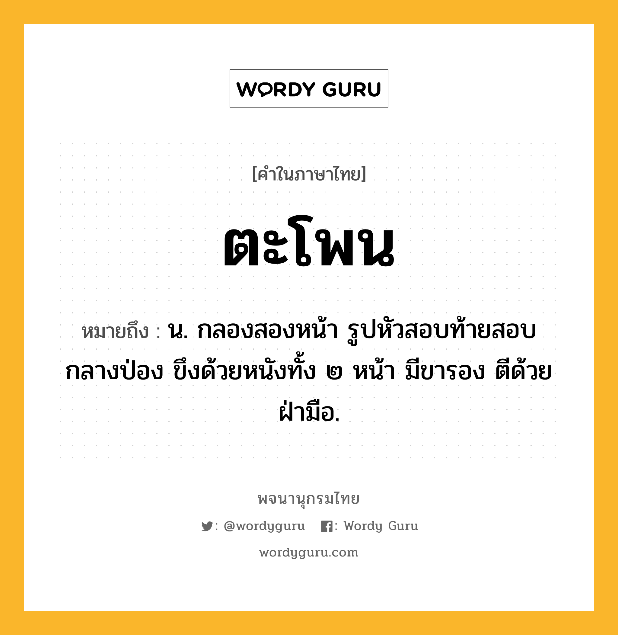 ตะโพน หมายถึงอะไร?, คำในภาษาไทย ตะโพน หมายถึง น. กลองสองหน้า รูปหัวสอบท้ายสอบกลางป่อง ขึงด้วยหนังทั้ง ๒ หน้า มีขารอง ตีด้วยฝ่ามือ.