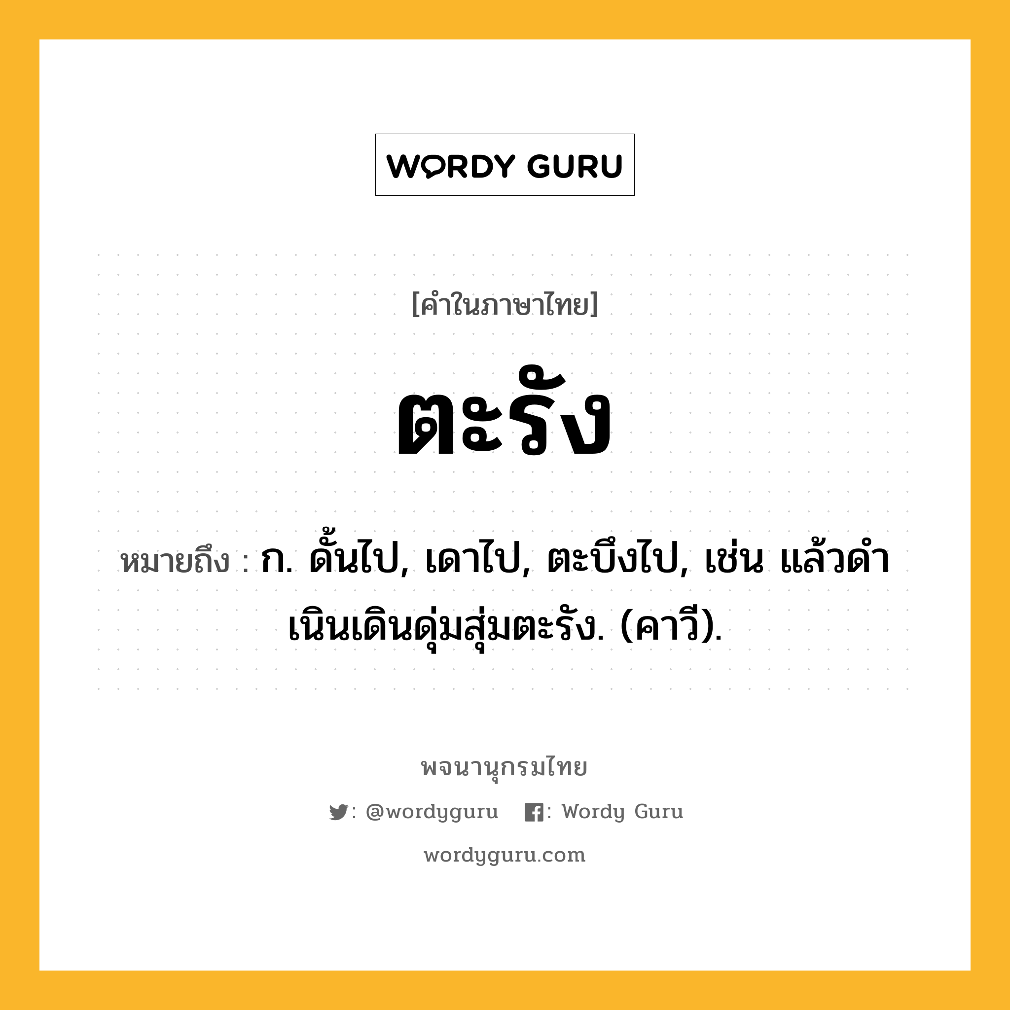 ตะรัง หมายถึงอะไร?, คำในภาษาไทย ตะรัง หมายถึง ก. ดั้นไป, เดาไป, ตะบึงไป, เช่น แล้วดําเนินเดินดุ่มสุ่มตะรัง. (คาวี).