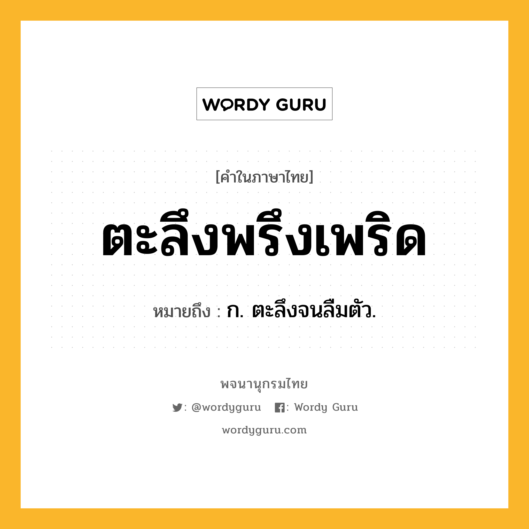 ตะลึงพรึงเพริด หมายถึงอะไร?, คำในภาษาไทย ตะลึงพรึงเพริด หมายถึง ก. ตะลึงจนลืมตัว.