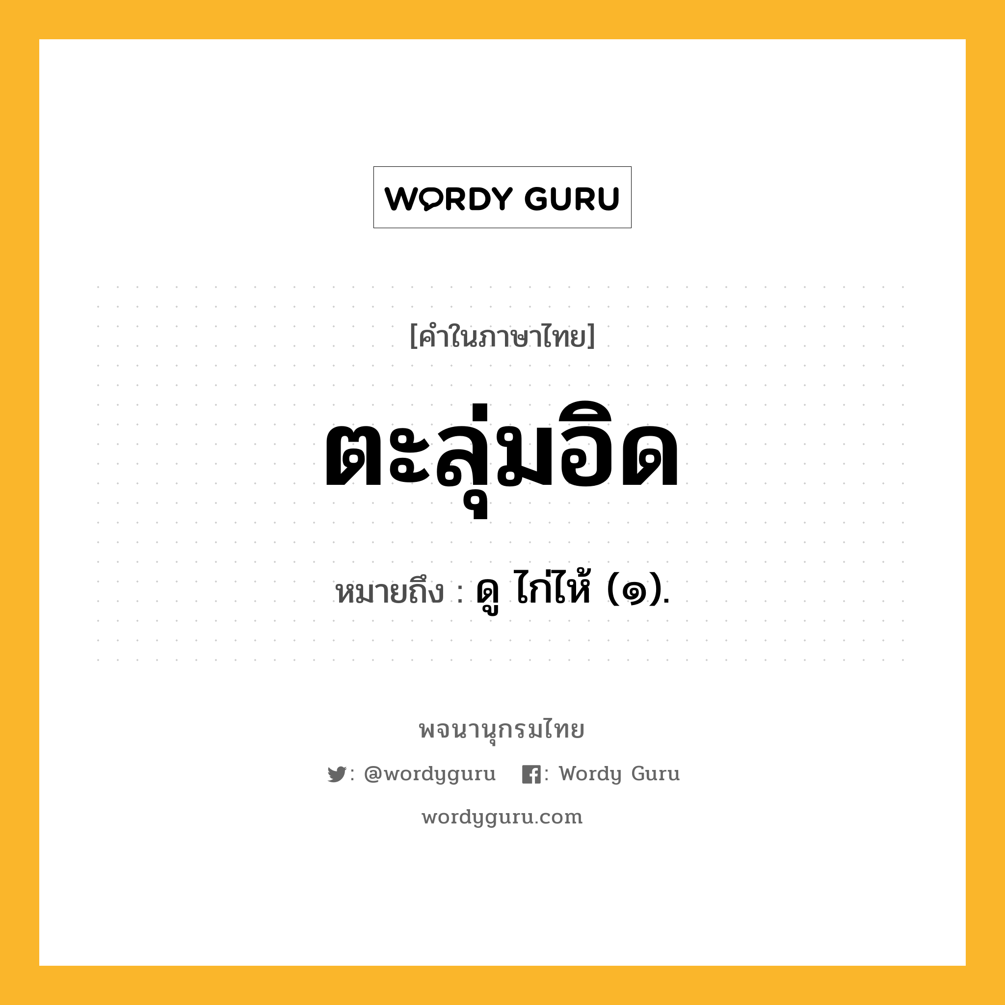 ตะลุ่มอิด ความหมาย หมายถึงอะไร?, คำในภาษาไทย ตะลุ่มอิด หมายถึง ดู ไก่ไห้ (๑).