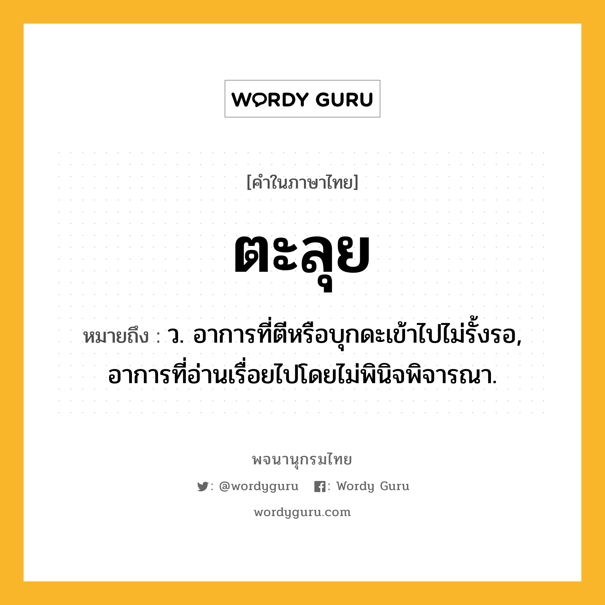 ตะลุย ความหมาย หมายถึงอะไร?, คำในภาษาไทย ตะลุย หมายถึง ว. อาการที่ตีหรือบุกดะเข้าไปไม่รั้งรอ, อาการที่อ่านเรื่อยไปโดยไม่พินิจพิจารณา.