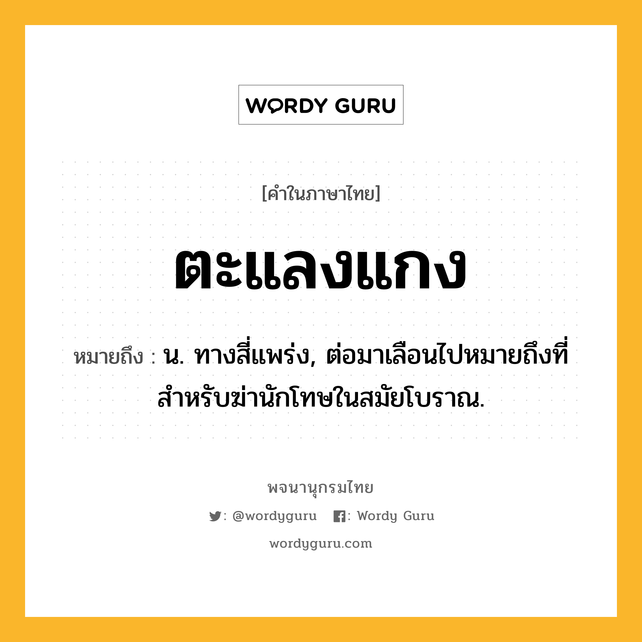 ตะแลงแกง หมายถึงอะไร?, คำในภาษาไทย ตะแลงแกง หมายถึง น. ทางสี่แพร่ง, ต่อมาเลือนไปหมายถึงที่สําหรับฆ่านักโทษในสมัยโบราณ.