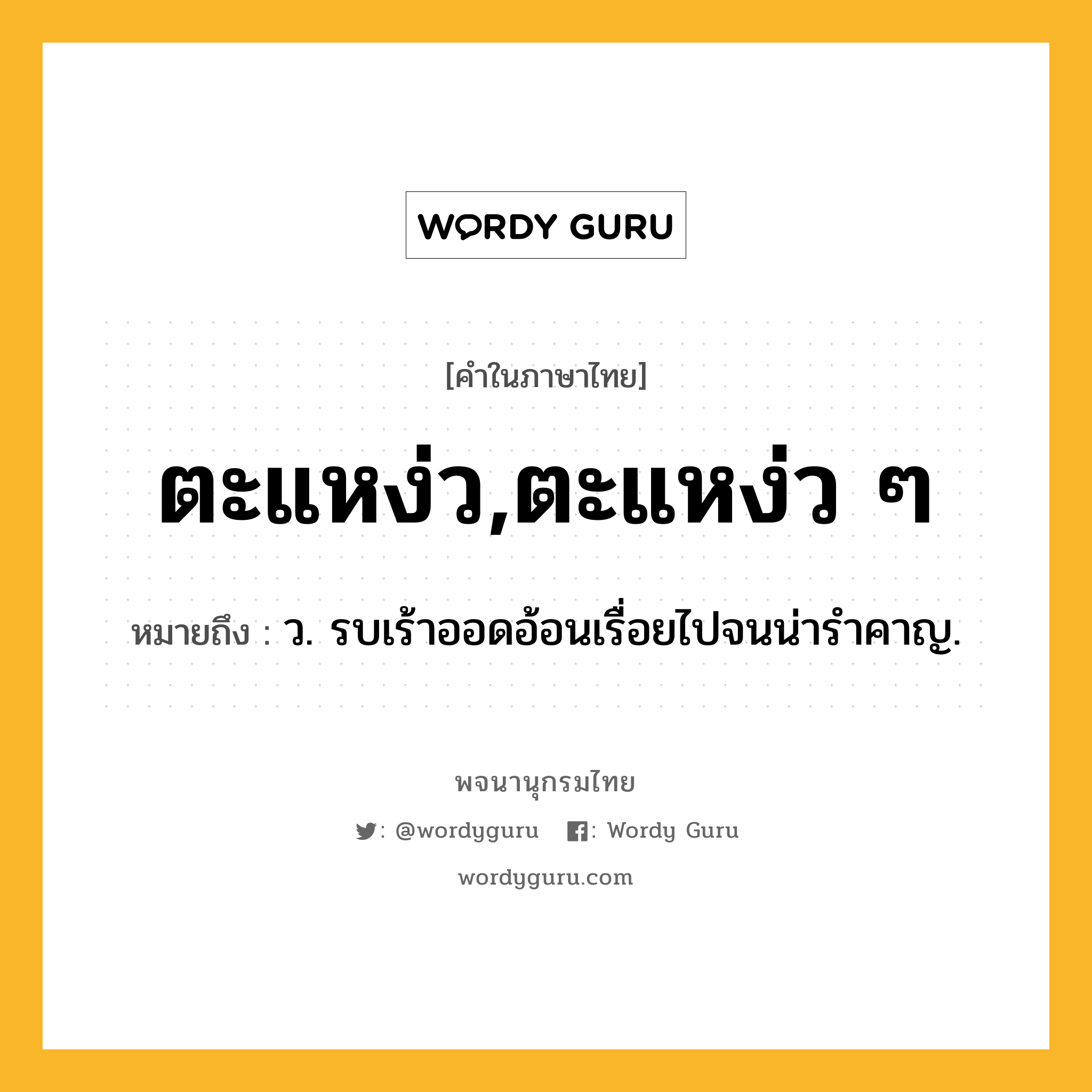 ตะแหง่ว,ตะแหง่ว ๆ ความหมาย หมายถึงอะไร?, คำในภาษาไทย ตะแหง่ว,ตะแหง่ว ๆ หมายถึง ว. รบเร้าออดอ้อนเรื่อยไปจนน่ารําคาญ.