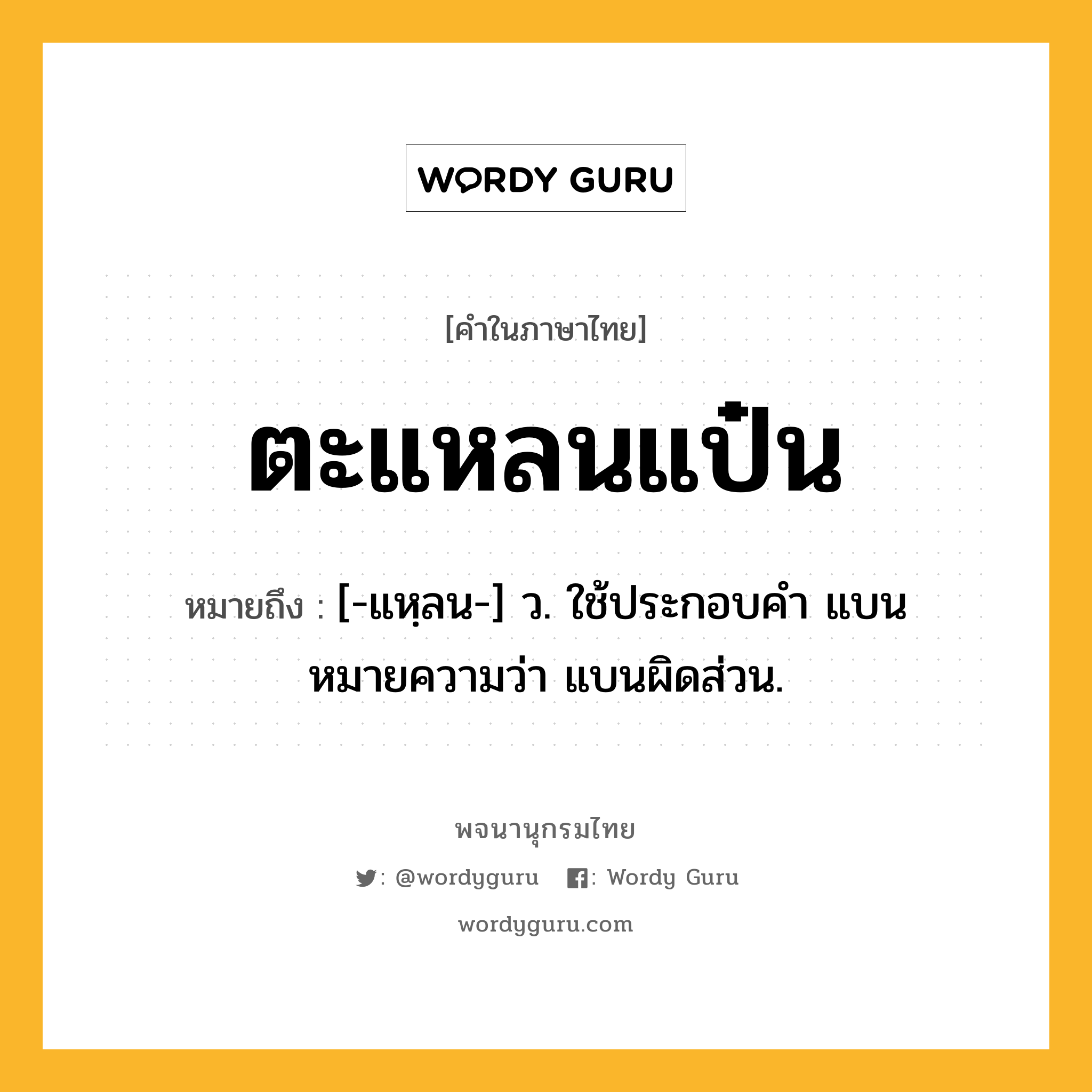 ตะแหลนแป๋น ความหมาย หมายถึงอะไร?, คำในภาษาไทย ตะแหลนแป๋น หมายถึง [-แหฺลน-] ว. ใช้ประกอบคํา แบน หมายความว่า แบนผิดส่วน.