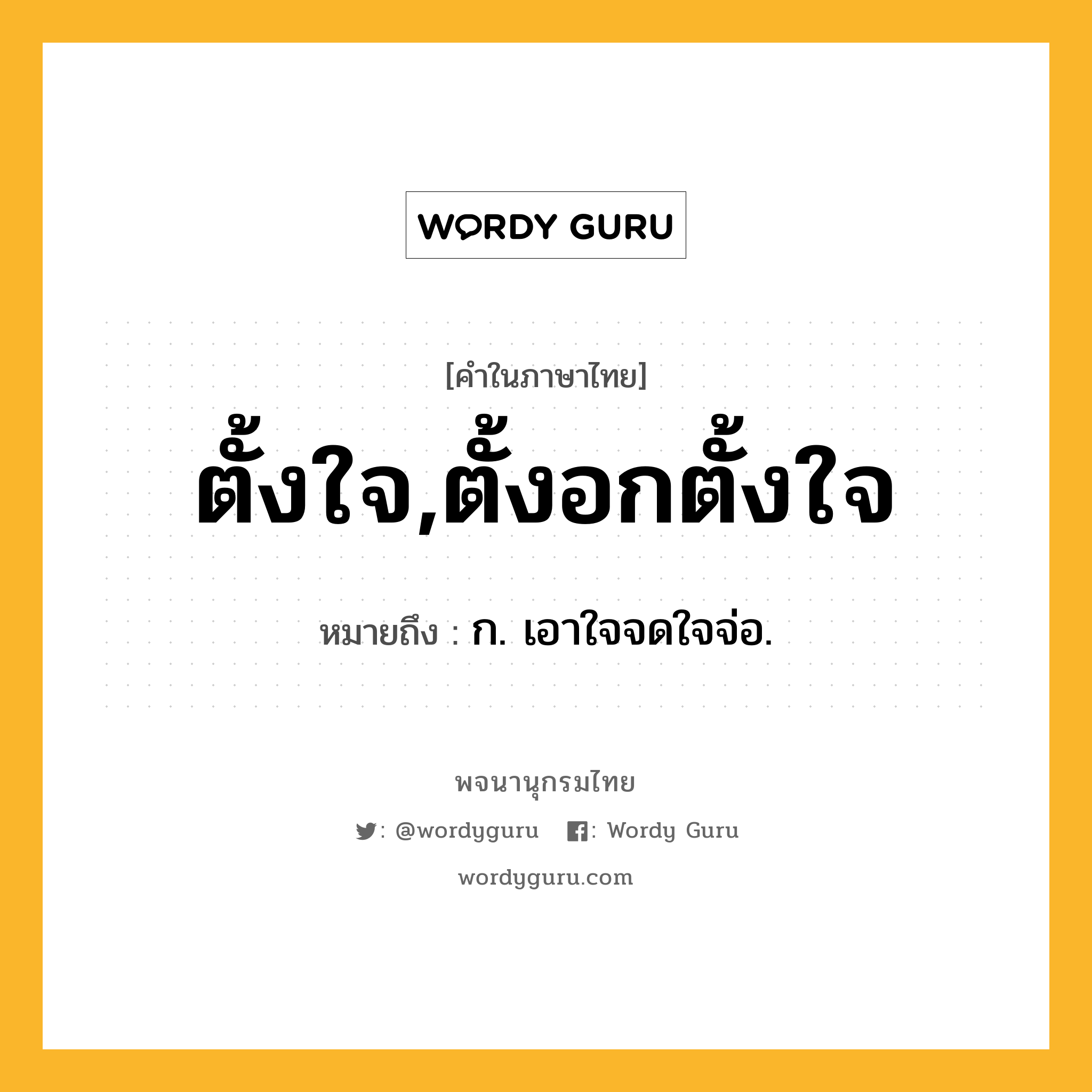 ตั้งใจ,ตั้งอกตั้งใจ หมายถึงอะไร?, คำในภาษาไทย ตั้งใจ,ตั้งอกตั้งใจ หมายถึง ก. เอาใจจดใจจ่อ.