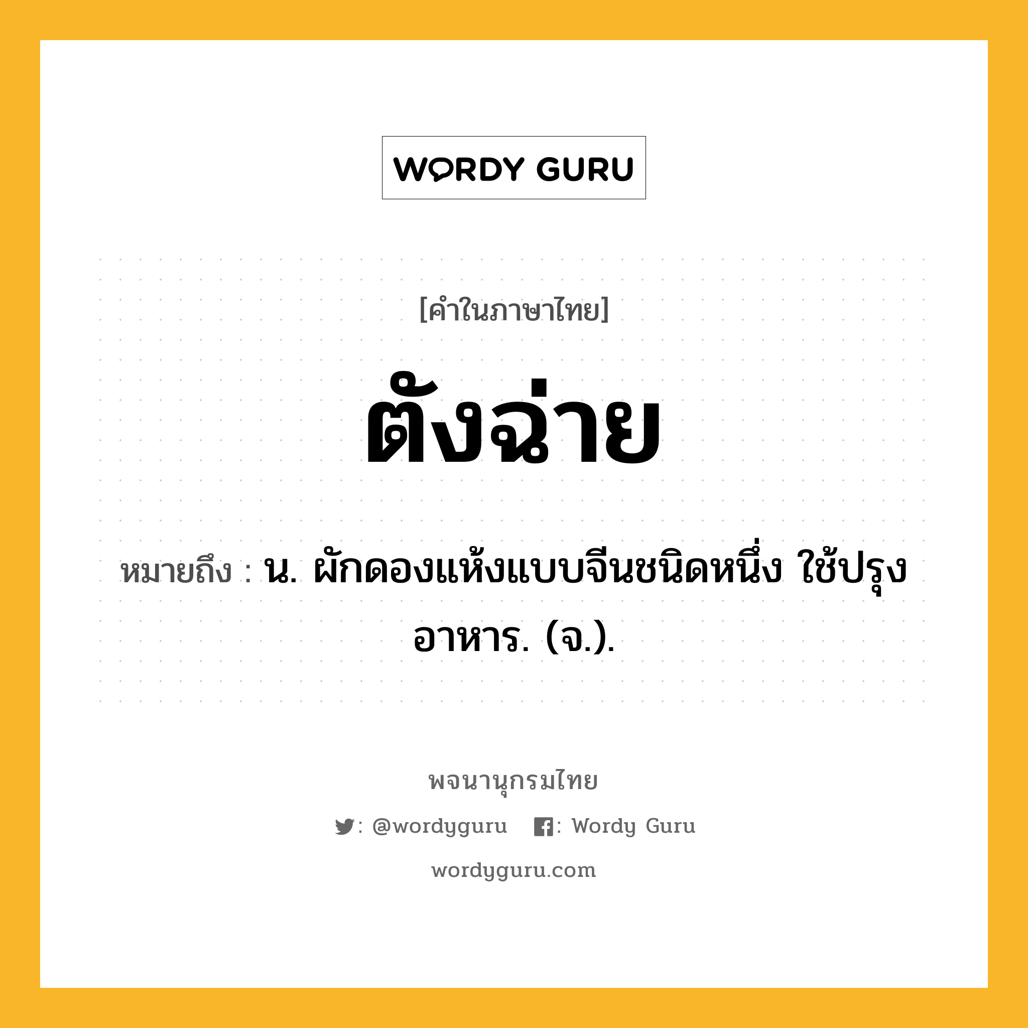 ตังฉ่าย หมายถึงอะไร?, คำในภาษาไทย ตังฉ่าย หมายถึง น. ผักดองแห้งแบบจีนชนิดหนึ่ง ใช้ปรุงอาหาร. (จ.).