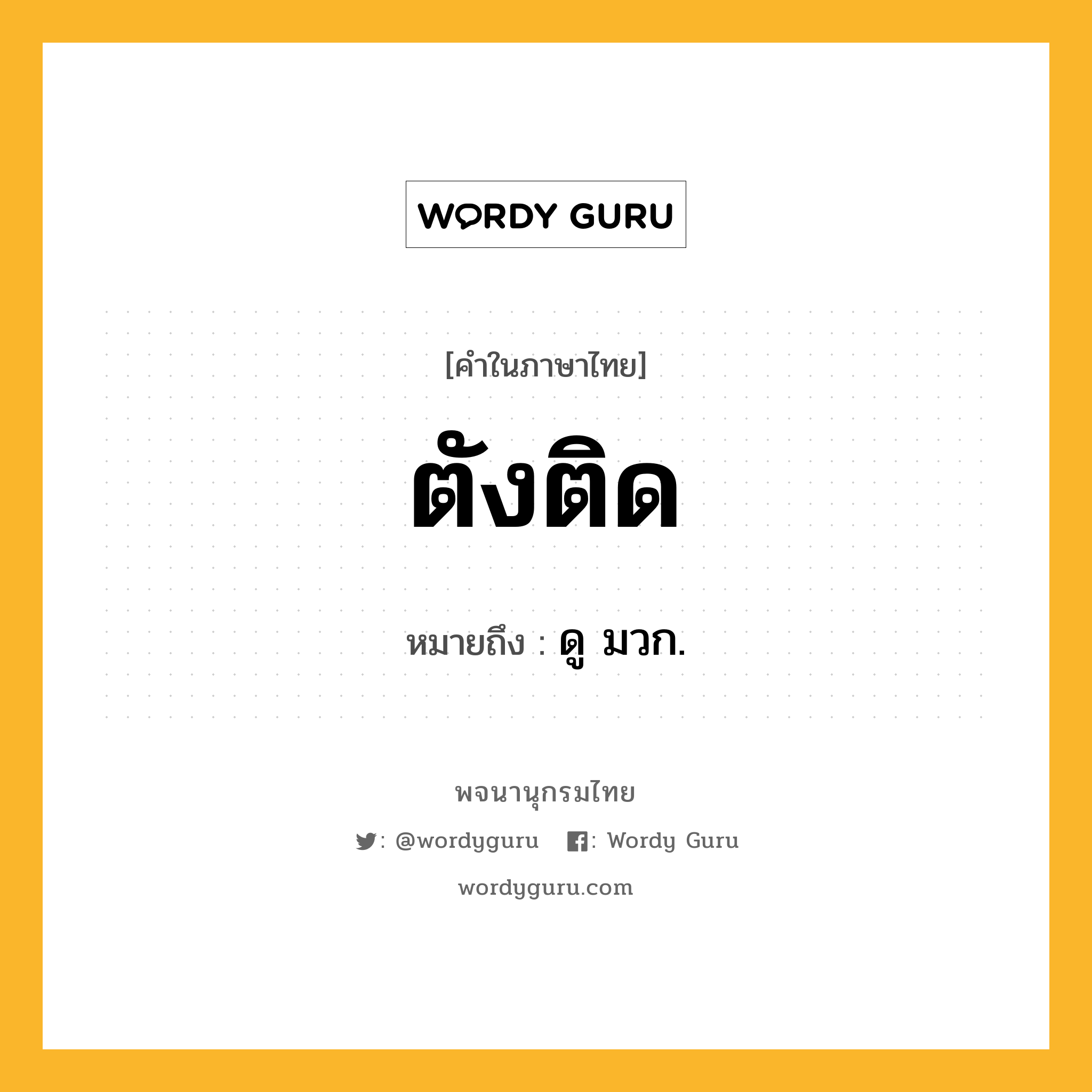 ตังติด หมายถึงอะไร?, คำในภาษาไทย ตังติด หมายถึง ดู มวก.