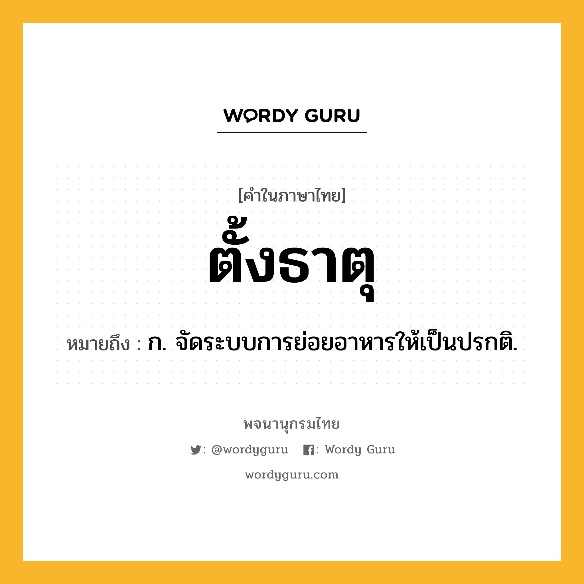 ตั้งธาตุ หมายถึงอะไร?, คำในภาษาไทย ตั้งธาตุ หมายถึง ก. จัดระบบการย่อยอาหารให้เป็นปรกติ.