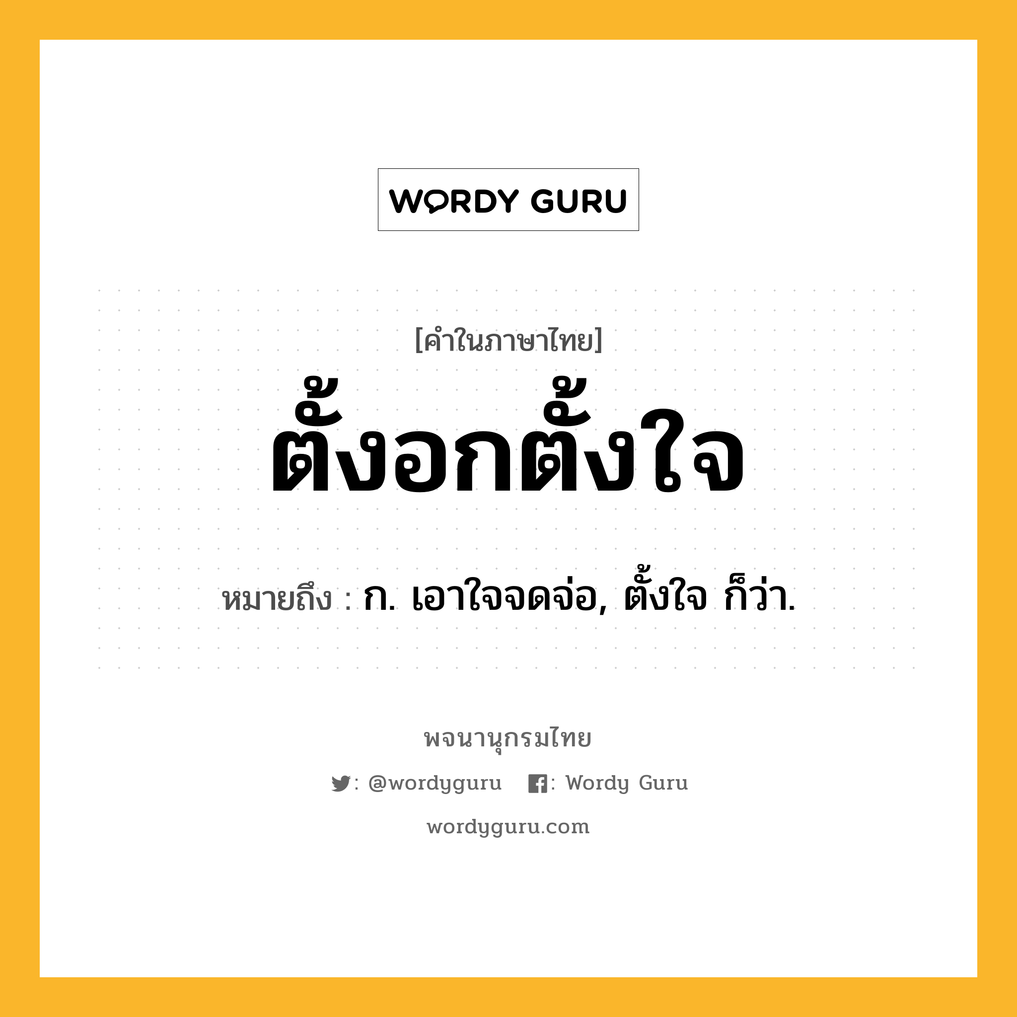 ตั้งอกตั้งใจ หมายถึงอะไร?, คำในภาษาไทย ตั้งอกตั้งใจ หมายถึง ก. เอาใจจดจ่อ, ตั้งใจ ก็ว่า.