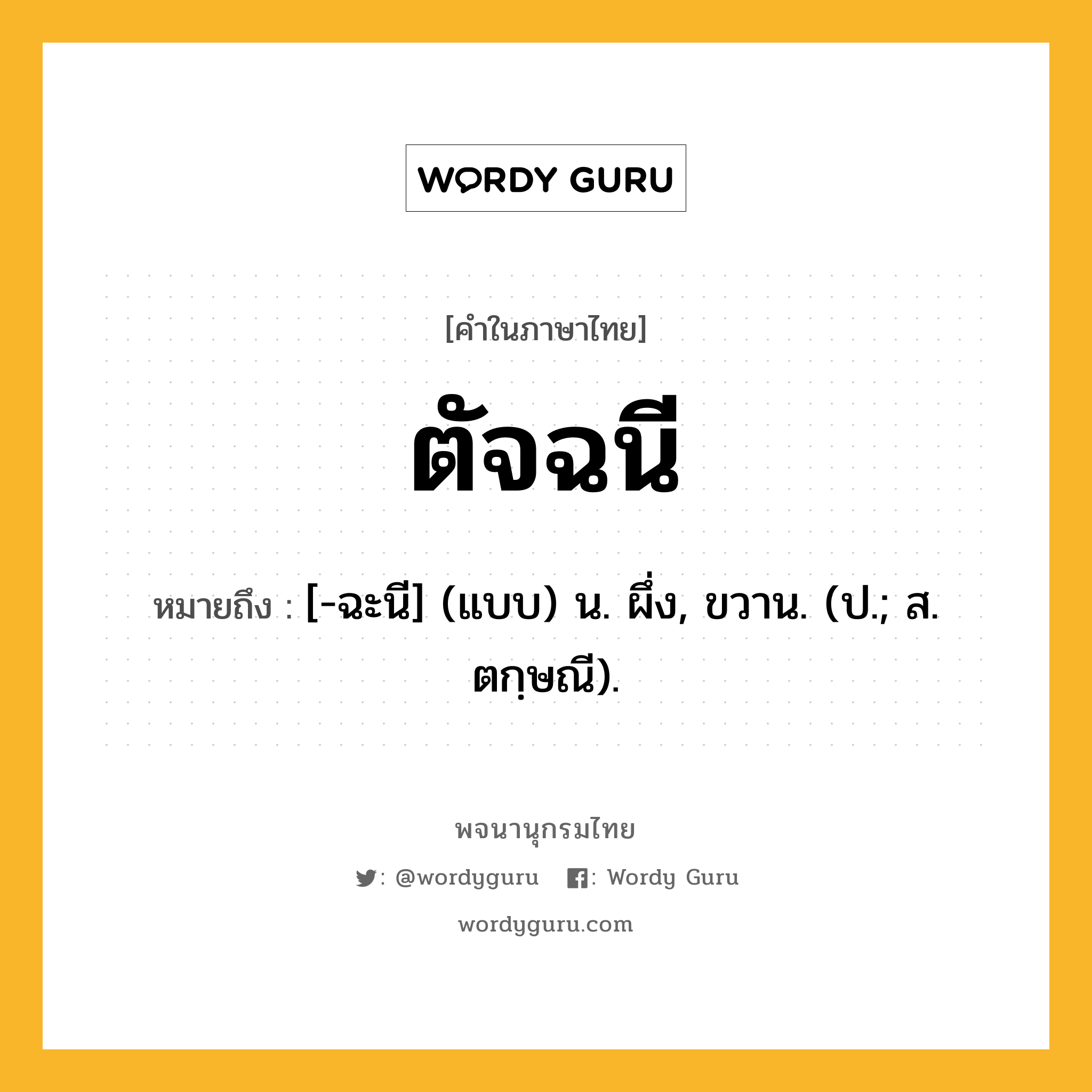 ตัจฉนี ความหมาย หมายถึงอะไร?, คำในภาษาไทย ตัจฉนี หมายถึง [-ฉะนี] (แบบ) น. ผึ่ง, ขวาน. (ป.; ส. ตกฺษณี).