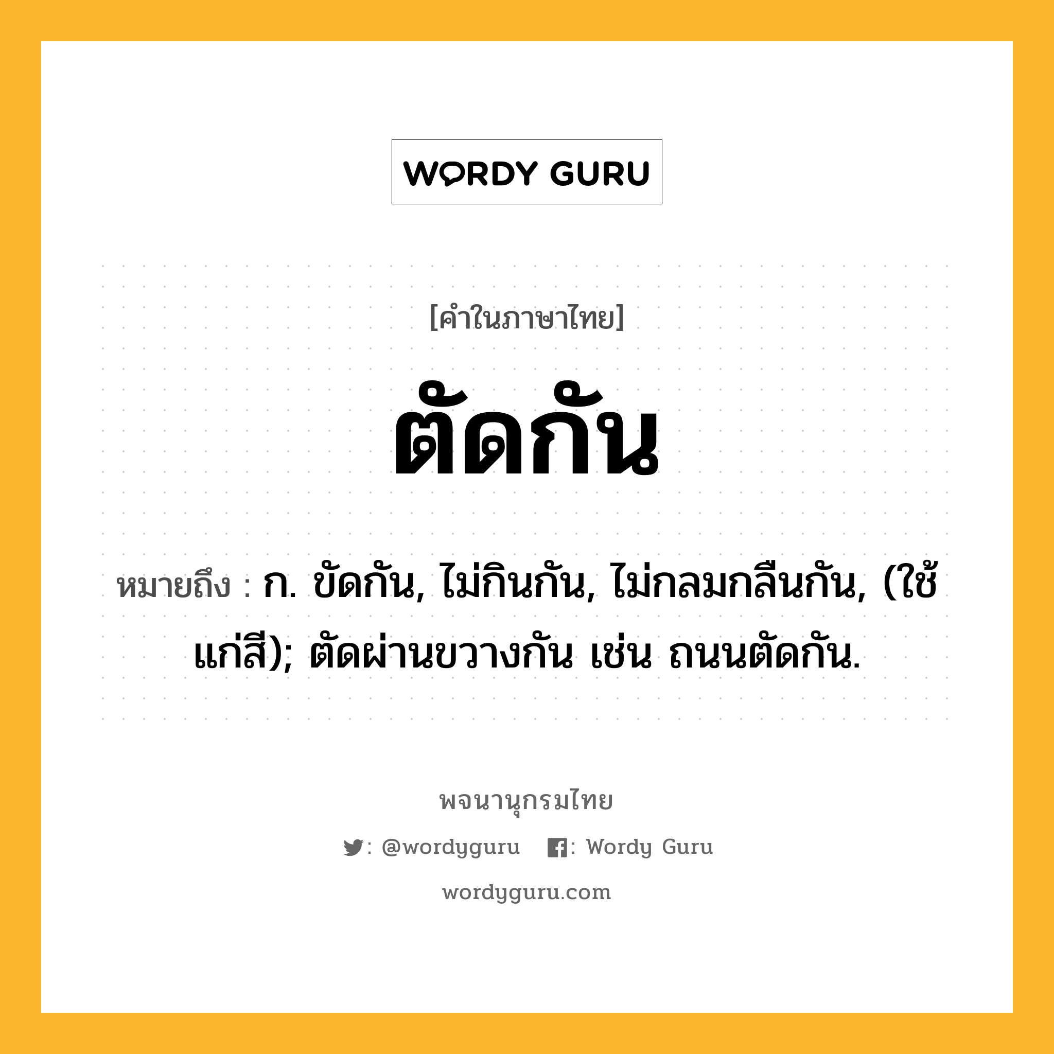 ตัดกัน หมายถึงอะไร?, คำในภาษาไทย ตัดกัน หมายถึง ก. ขัดกัน, ไม่กินกัน, ไม่กลมกลืนกัน, (ใช้แก่สี); ตัดผ่านขวางกัน เช่น ถนนตัดกัน.