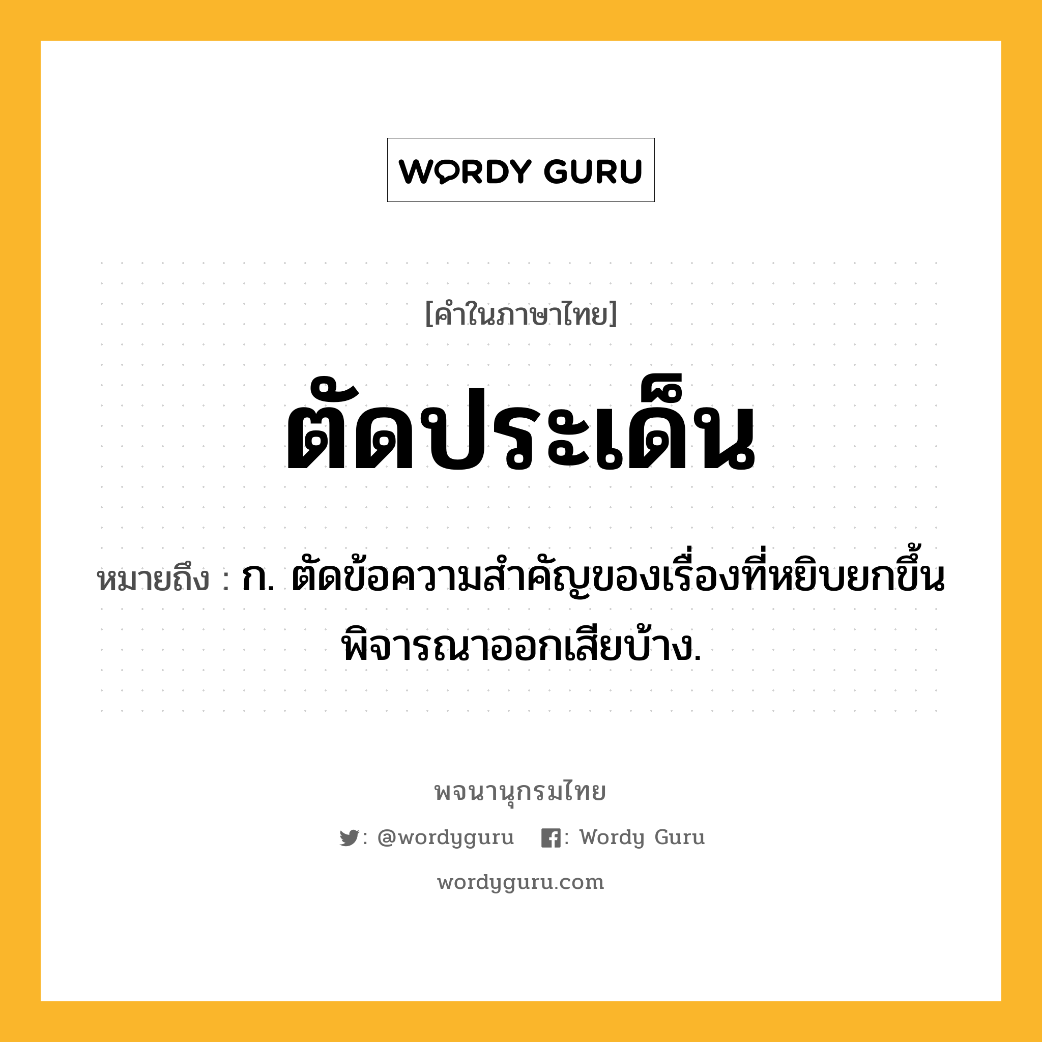 ตัดประเด็น หมายถึงอะไร?, คำในภาษาไทย ตัดประเด็น หมายถึง ก. ตัดข้อความสําคัญของเรื่องที่หยิบยกขึ้นพิจารณาออกเสียบ้าง.