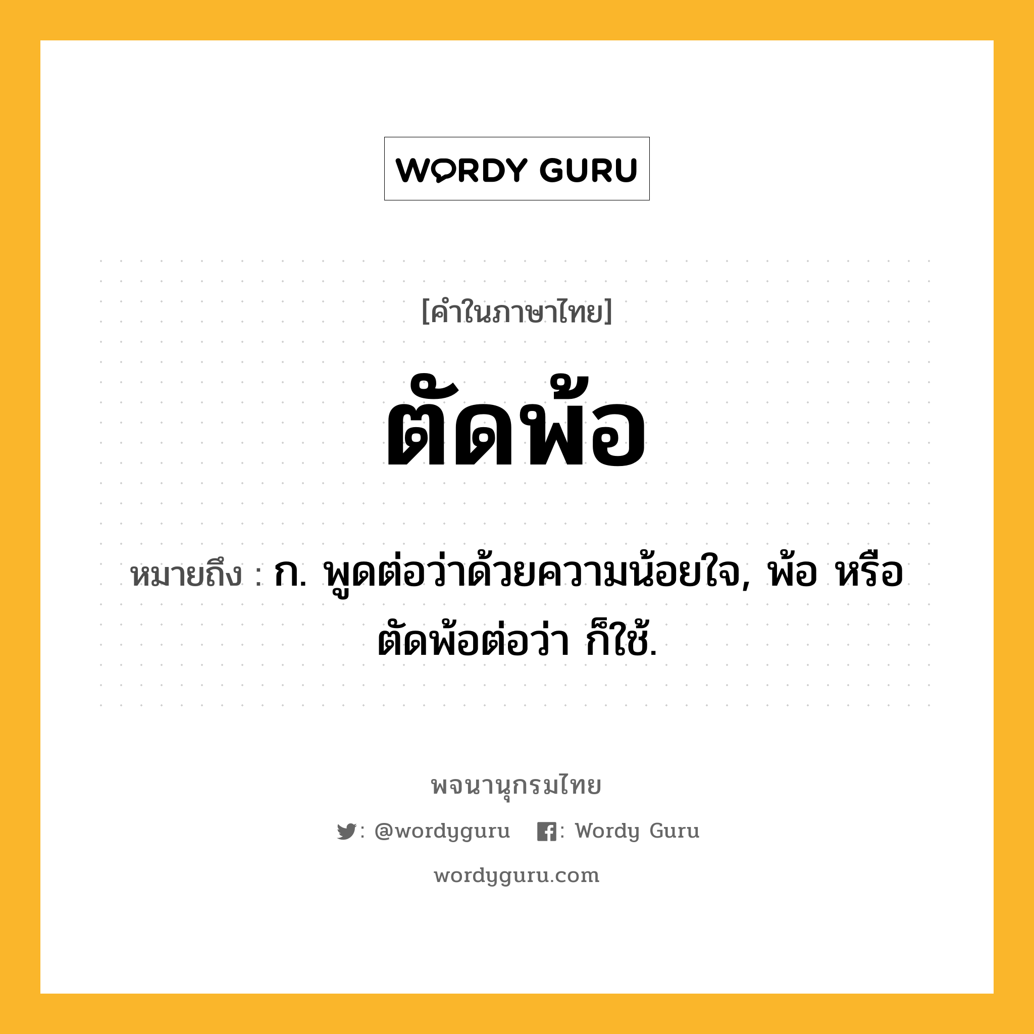 ตัดพ้อ ความหมาย หมายถึงอะไร?, คำในภาษาไทย ตัดพ้อ หมายถึง ก. พูดต่อว่าด้วยความน้อยใจ, พ้อ หรือ ตัดพ้อต่อว่า ก็ใช้.