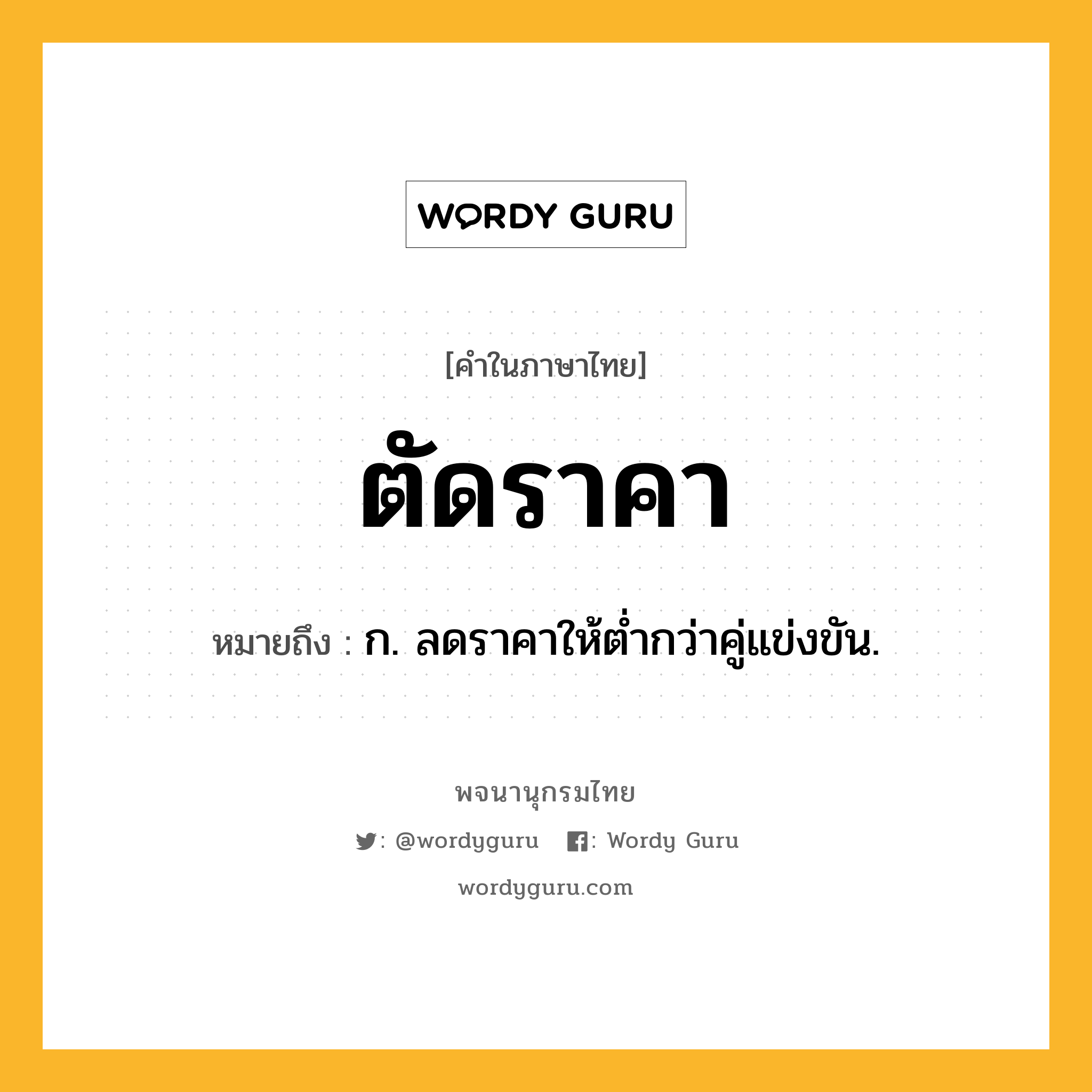 ตัดราคา หมายถึงอะไร?, คำในภาษาไทย ตัดราคา หมายถึง ก. ลดราคาให้ตํ่ากว่าคู่แข่งขัน.