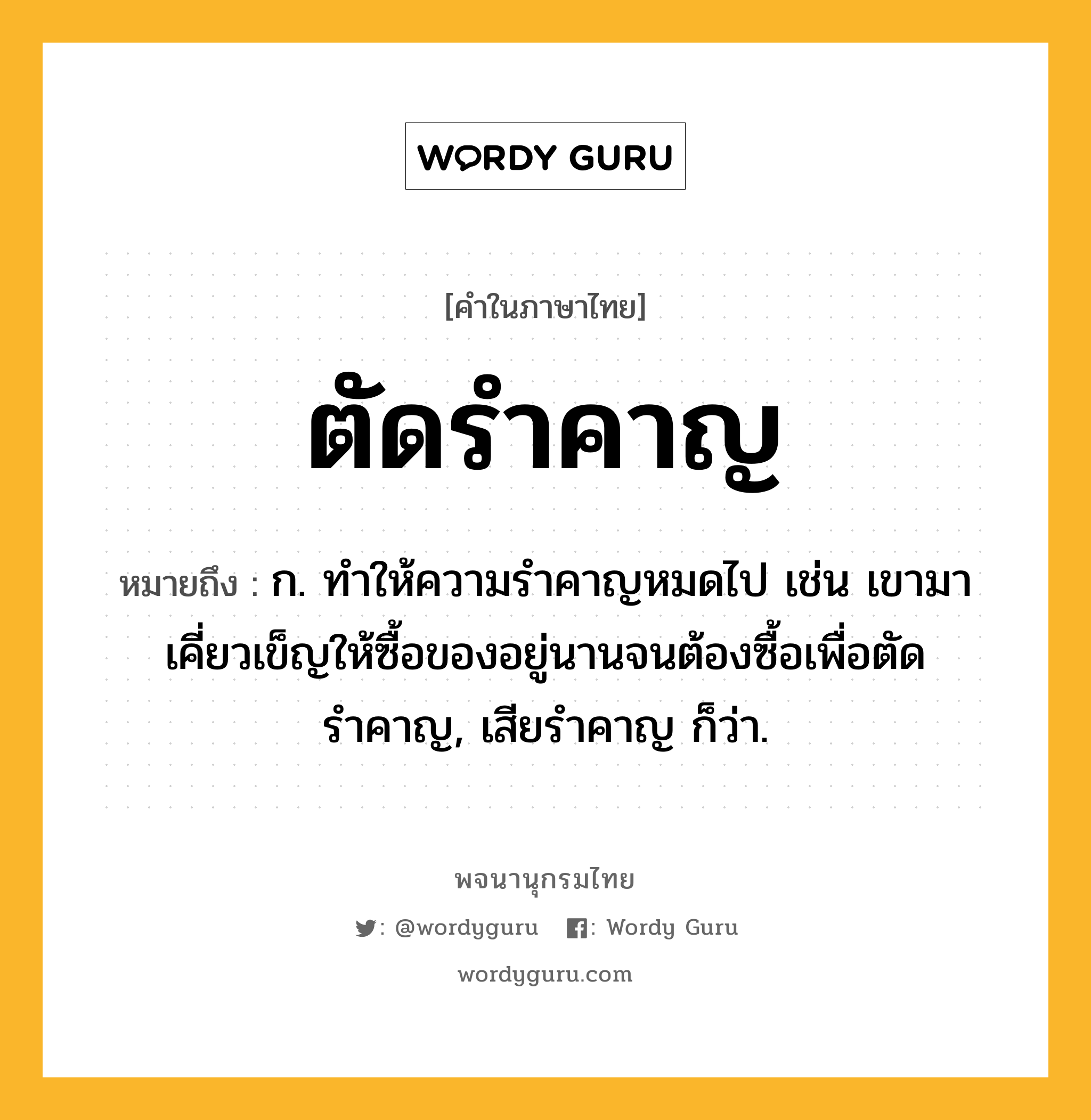 ตัดรำคาญ หมายถึงอะไร?, คำในภาษาไทย ตัดรำคาญ หมายถึง ก. ทำให้ความรำคาญหมดไป เช่น เขามาเคี่ยวเข็ญให้ซื้อของอยู่นานจนต้องซื้อเพื่อตัดรำคาญ, เสียรำคาญ ก็ว่า.