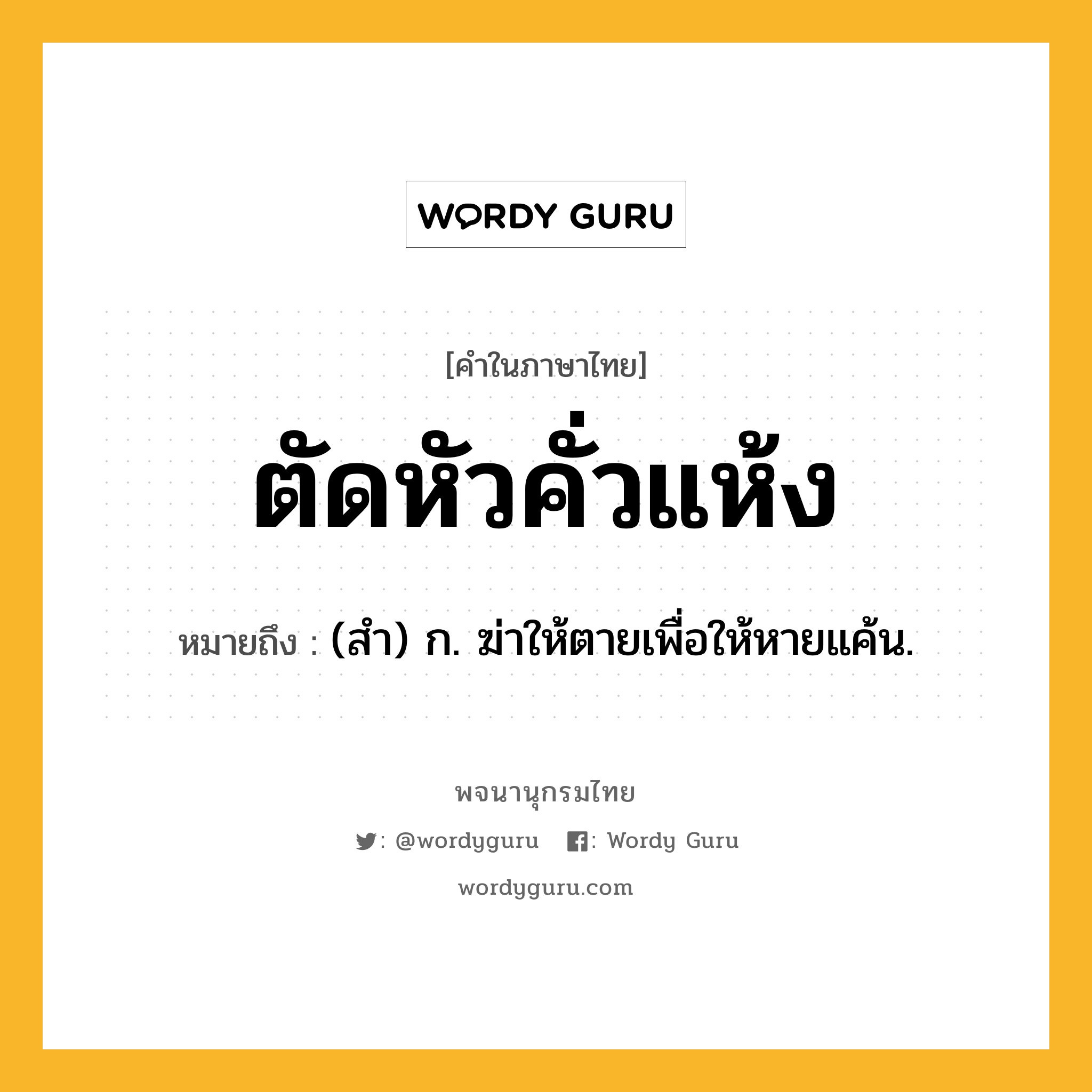 ตัดหัวคั่วแห้ง หมายถึงอะไร?, คำในภาษาไทย ตัดหัวคั่วแห้ง หมายถึง (สำ) ก. ฆ่าให้ตายเพื่อให้หายแค้น.