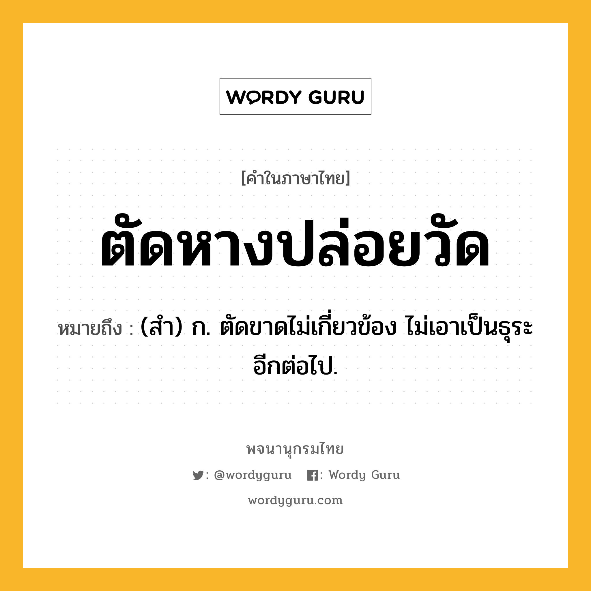 ตัดหางปล่อยวัด หมายถึงอะไร?, คำในภาษาไทย ตัดหางปล่อยวัด หมายถึง (สํา) ก. ตัดขาดไม่เกี่ยวข้อง ไม่เอาเป็นธุระอีกต่อไป.