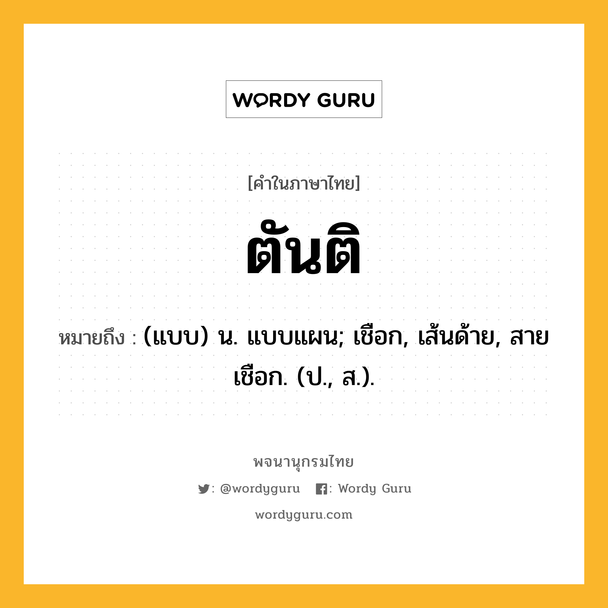 ตันติ หมายถึงอะไร?, คำในภาษาไทย ตันติ หมายถึง (แบบ) น. แบบแผน; เชือก, เส้นด้าย, สายเชือก. (ป., ส.).