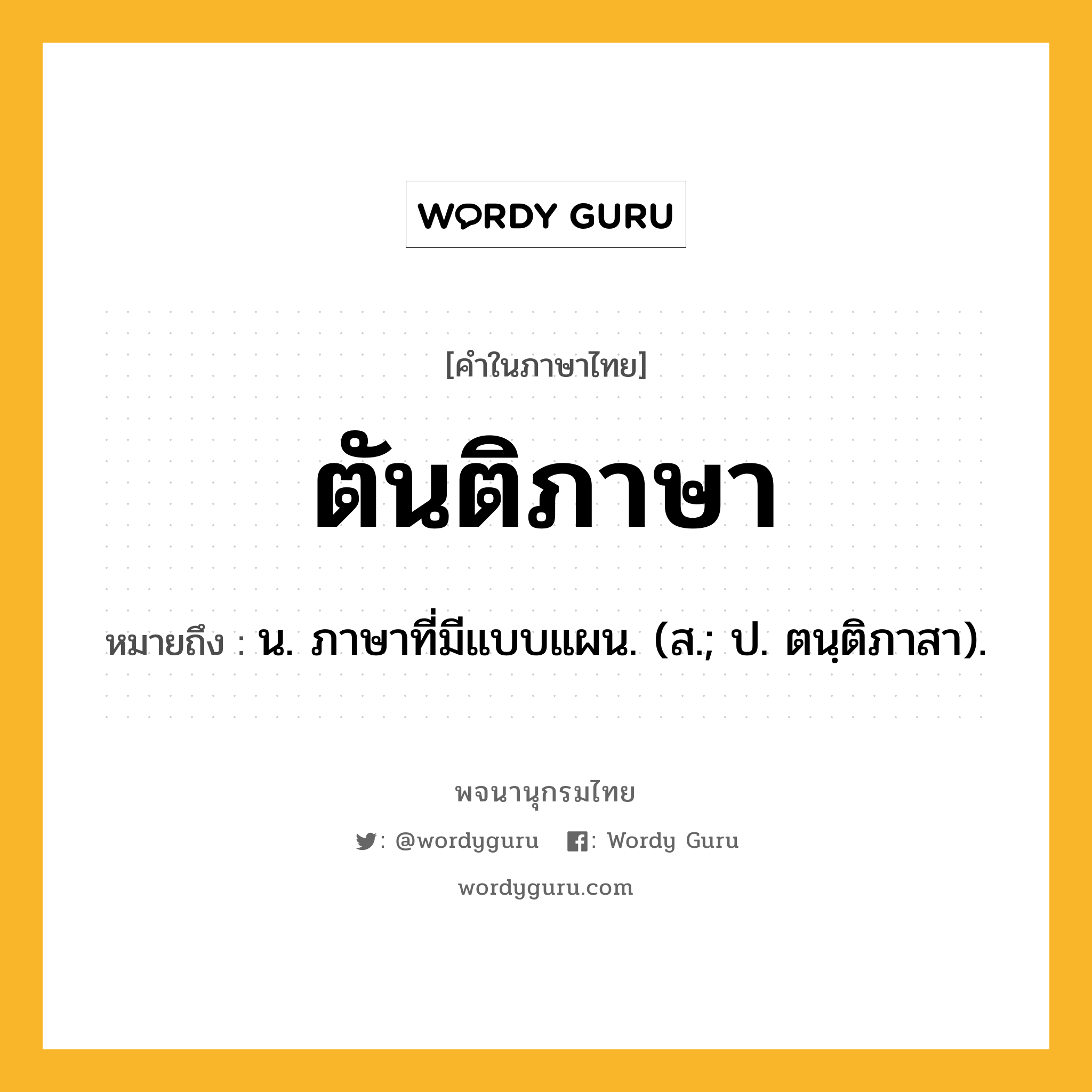 ตันติภาษา ความหมาย หมายถึงอะไร?, คำในภาษาไทย ตันติภาษา หมายถึง น. ภาษาที่มีแบบแผน. (ส.; ป. ตนฺติภาสา).