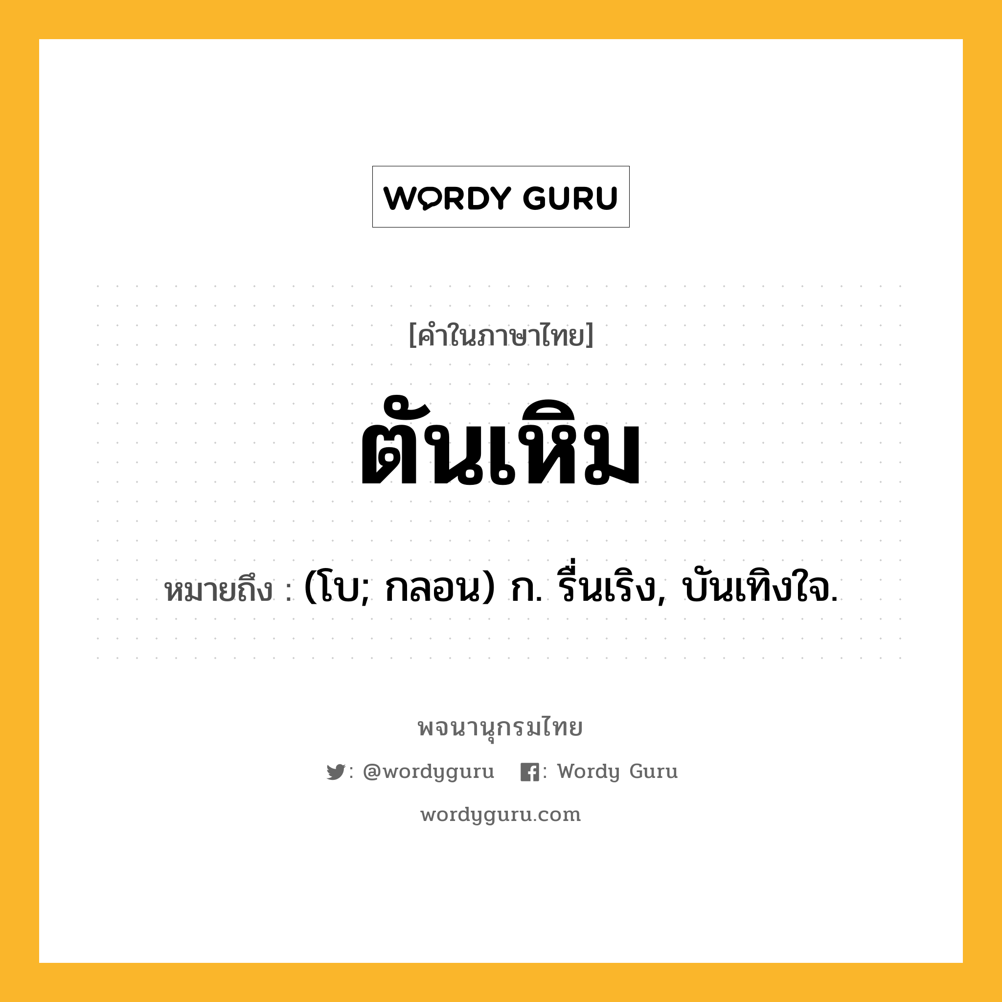 ตันเหิม หมายถึงอะไร?, คำในภาษาไทย ตันเหิม หมายถึง (โบ; กลอน) ก. รื่นเริง, บันเทิงใจ.